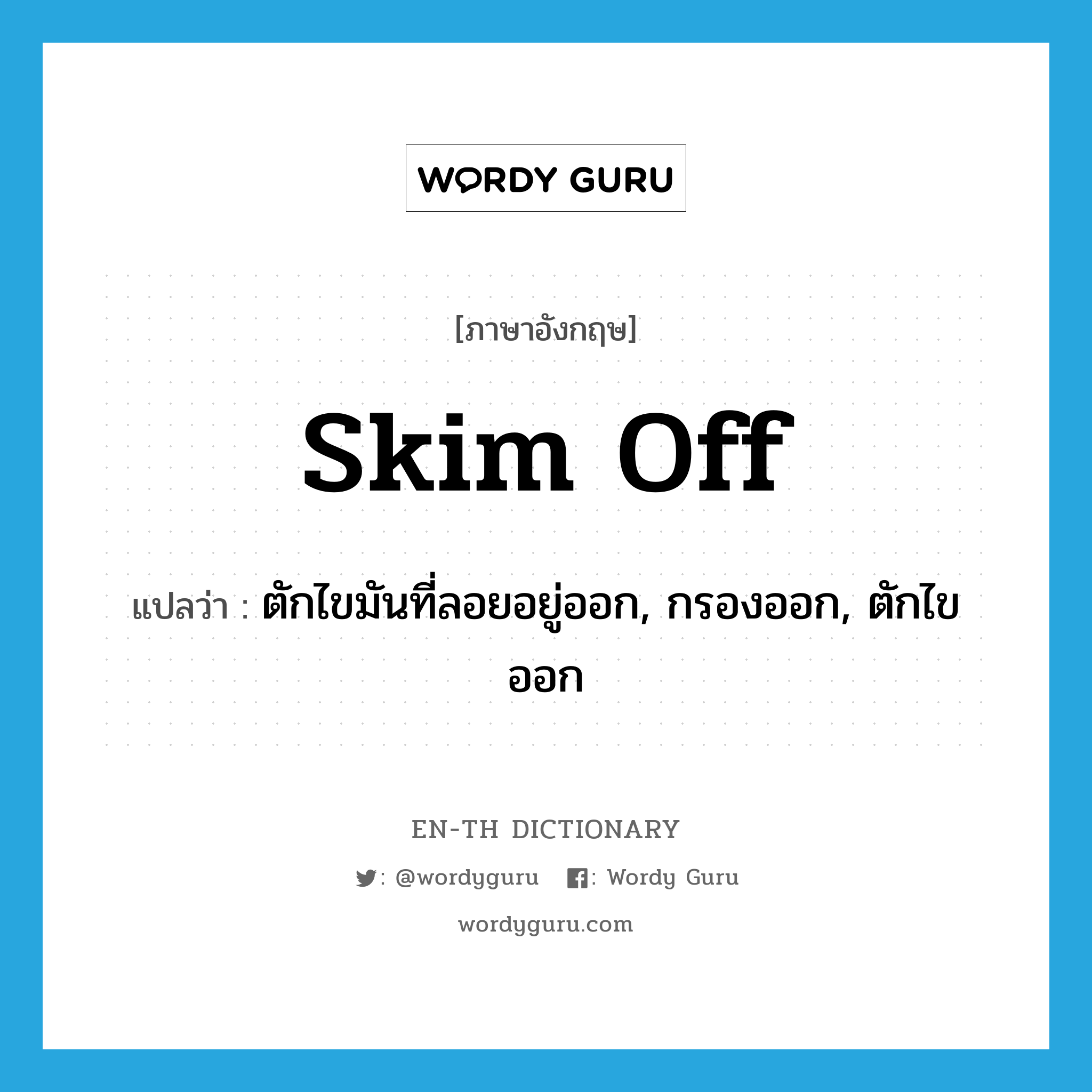 skim off แปลว่า?, คำศัพท์ภาษาอังกฤษ skim off แปลว่า ตักไขมันที่ลอยอยู่ออก, กรองออก, ตักไขออก ประเภท PHRV หมวด PHRV