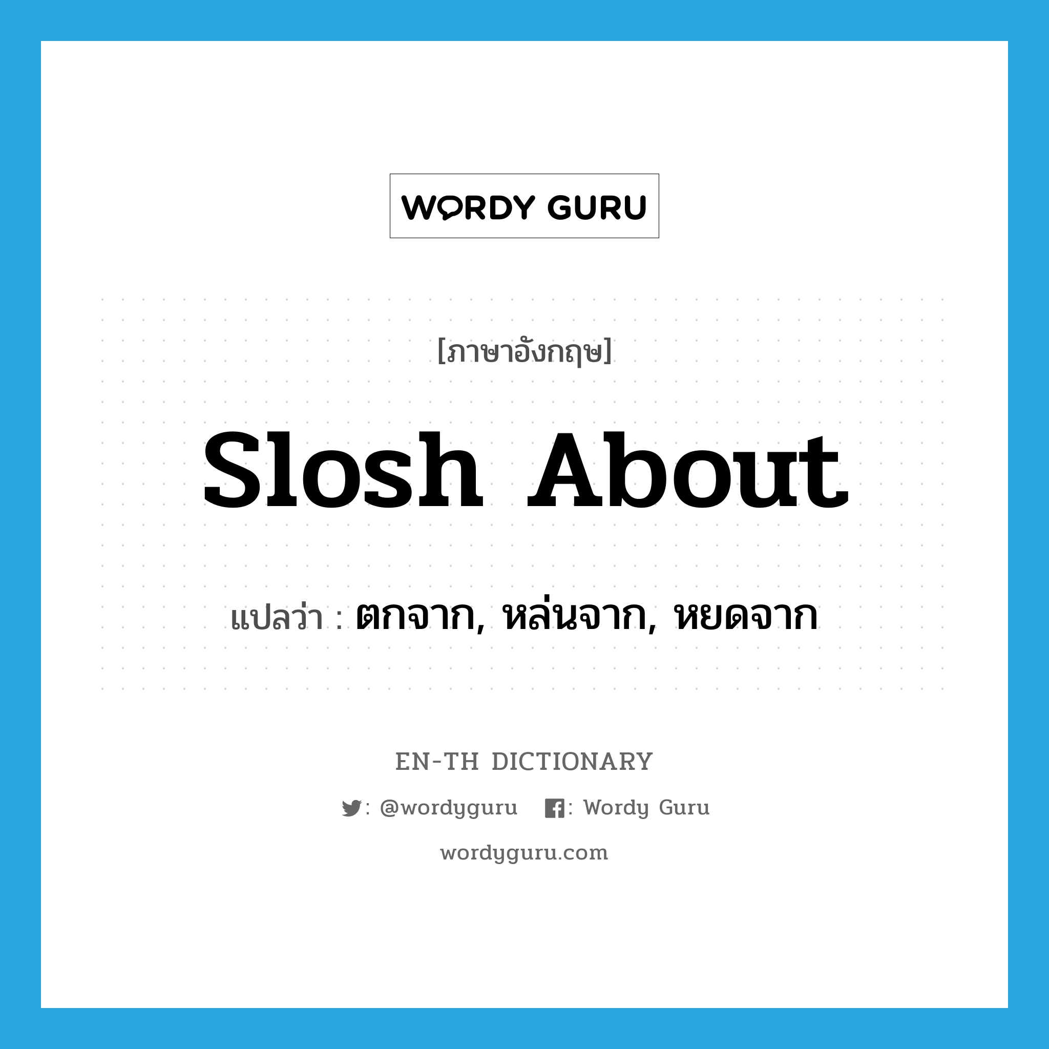 slosh about แปลว่า?, คำศัพท์ภาษาอังกฤษ slosh about แปลว่า ตกจาก, หล่นจาก, หยดจาก ประเภท PHRV หมวด PHRV