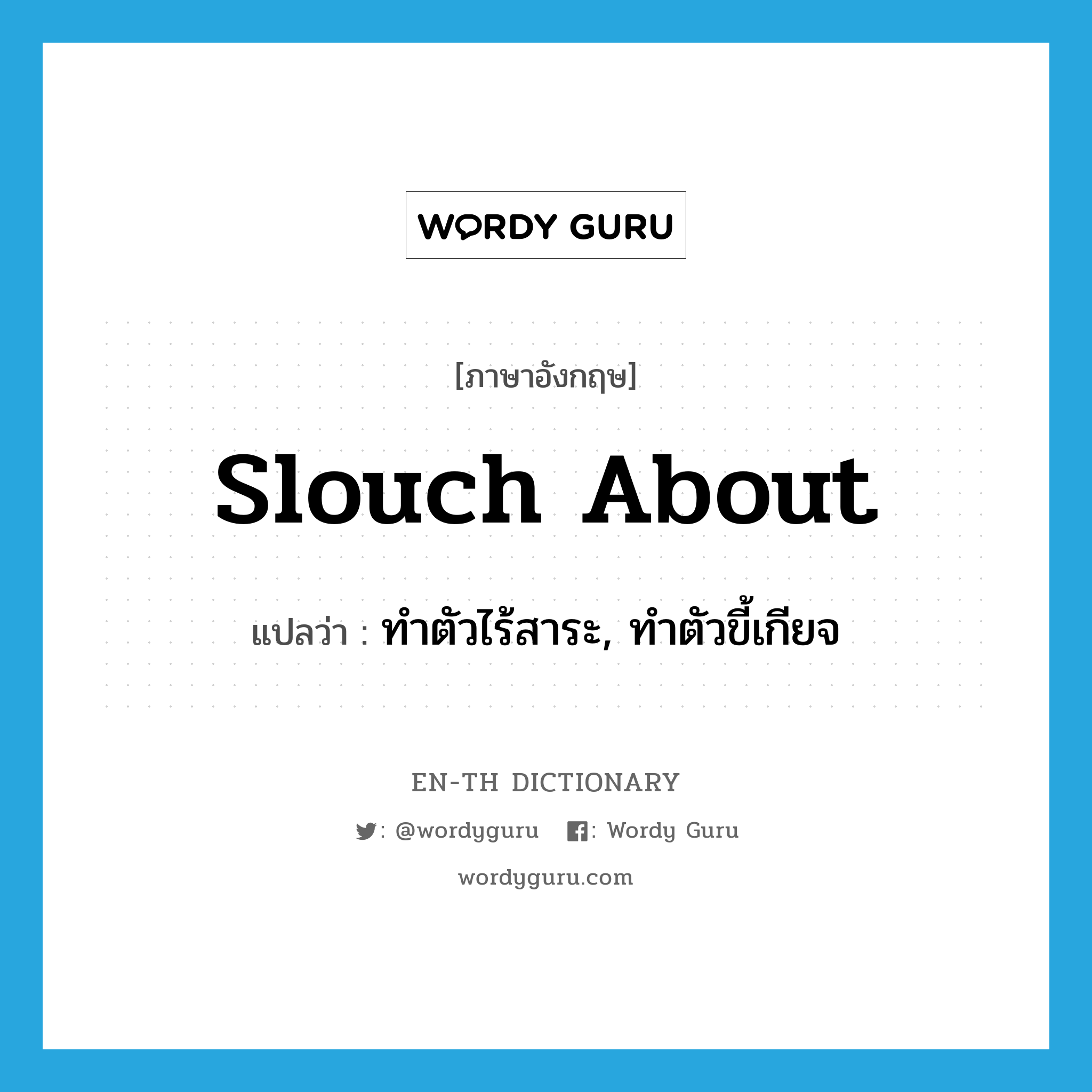 slouch about แปลว่า?, คำศัพท์ภาษาอังกฤษ slouch about แปลว่า ทำตัวไร้สาระ, ทำตัวขี้เกียจ ประเภท PHRV หมวด PHRV