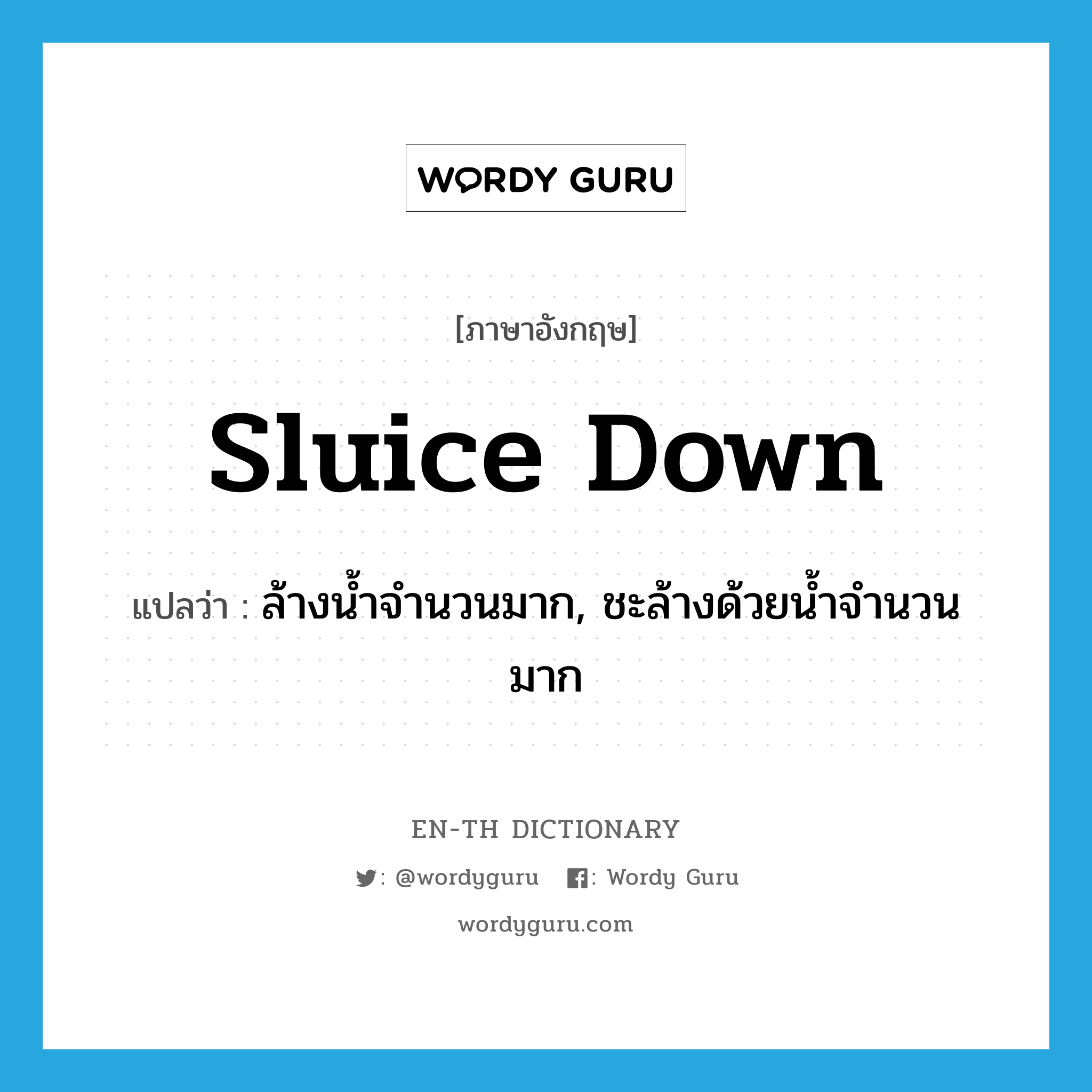 sluice down แปลว่า?, คำศัพท์ภาษาอังกฤษ sluice down แปลว่า ล้างน้ำจำนวนมาก, ชะล้างด้วยน้ำจำนวนมาก ประเภท PHRV หมวด PHRV