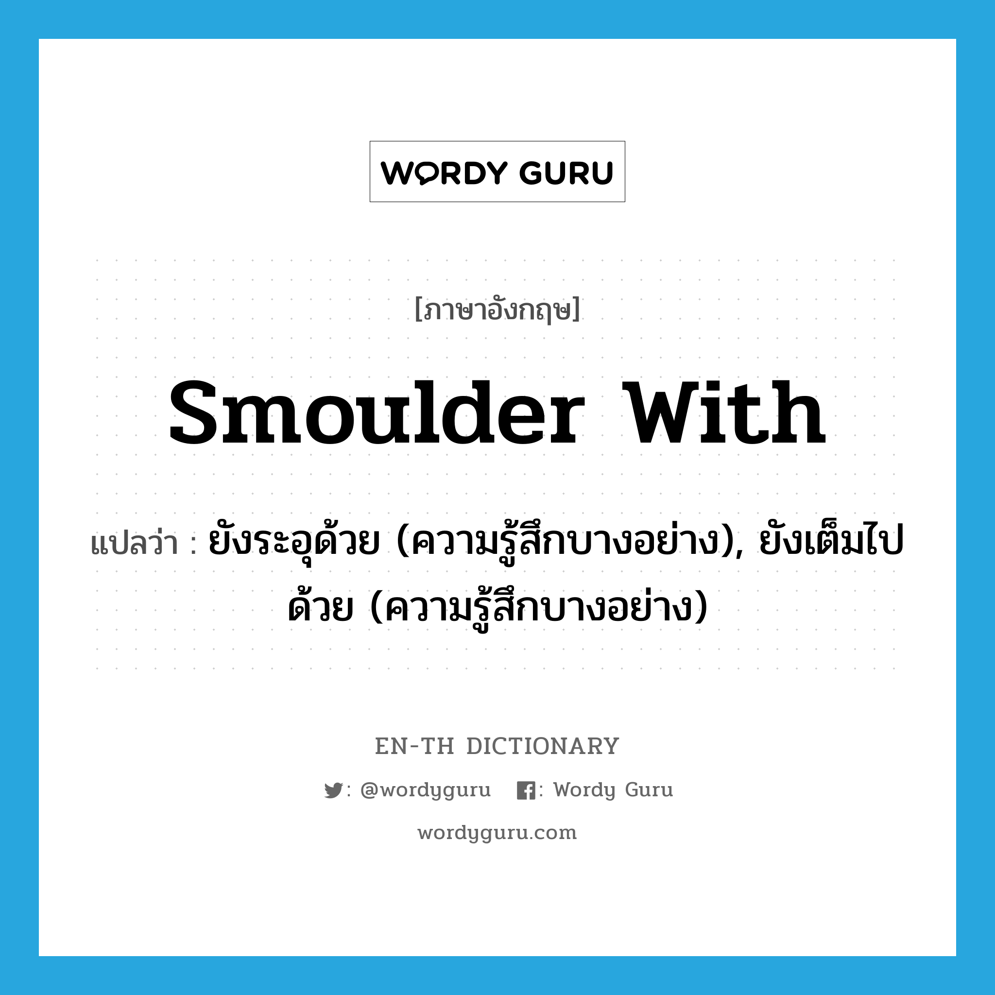 smoulder with แปลว่า?, คำศัพท์ภาษาอังกฤษ smoulder with แปลว่า ยังระอุด้วย (ความรู้สึกบางอย่าง), ยังเต็มไปด้วย (ความรู้สึกบางอย่าง) ประเภท PHRV หมวด PHRV