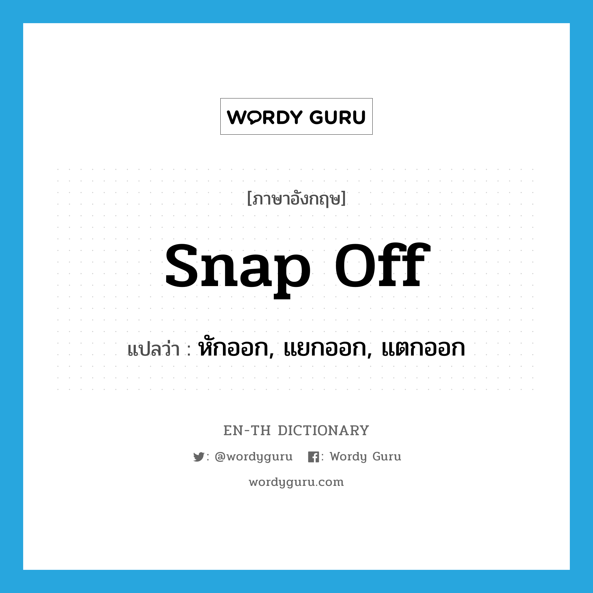 snap off แปลว่า?, คำศัพท์ภาษาอังกฤษ snap off แปลว่า หักออก, แยกออก, แตกออก ประเภท PHRV หมวด PHRV