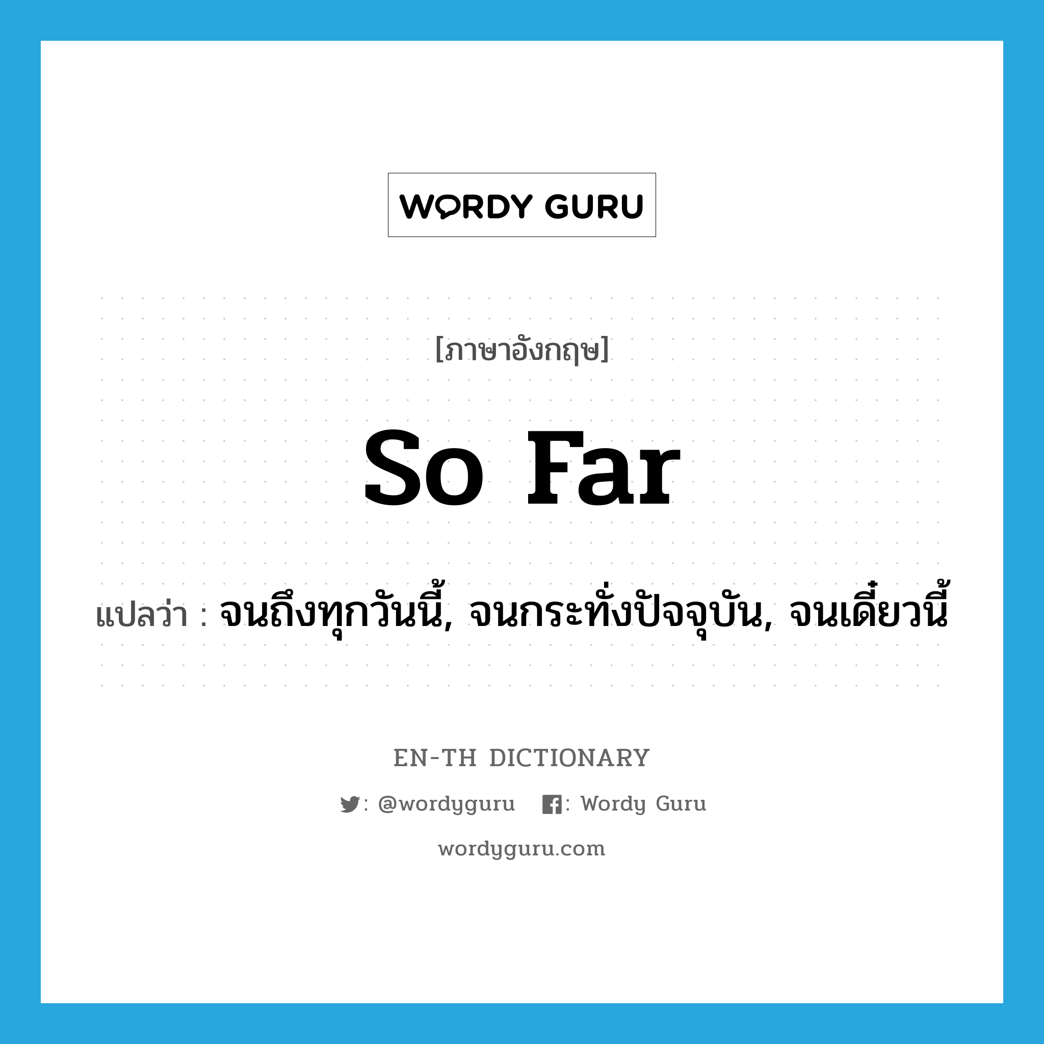 so far แปลว่า?, คำศัพท์ภาษาอังกฤษ so far แปลว่า จนถึงทุกวันนี้, จนกระทั่งปัจจุบัน, จนเดี๋ยวนี้ ประเภท IDM หมวด IDM