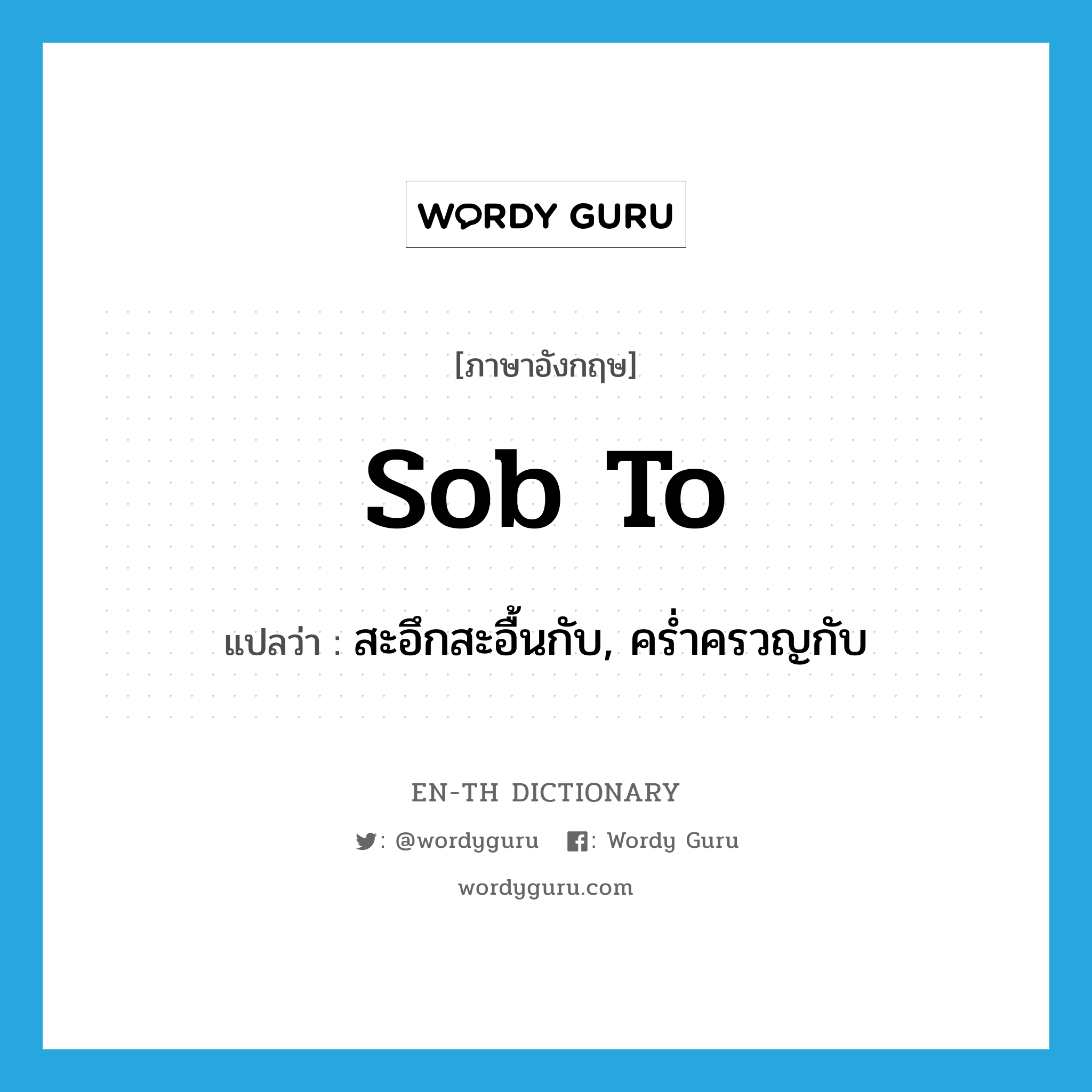 sob to แปลว่า?, คำศัพท์ภาษาอังกฤษ sob to แปลว่า สะอึกสะอื้นกับ, คร่ำครวญกับ ประเภท PHRV หมวด PHRV