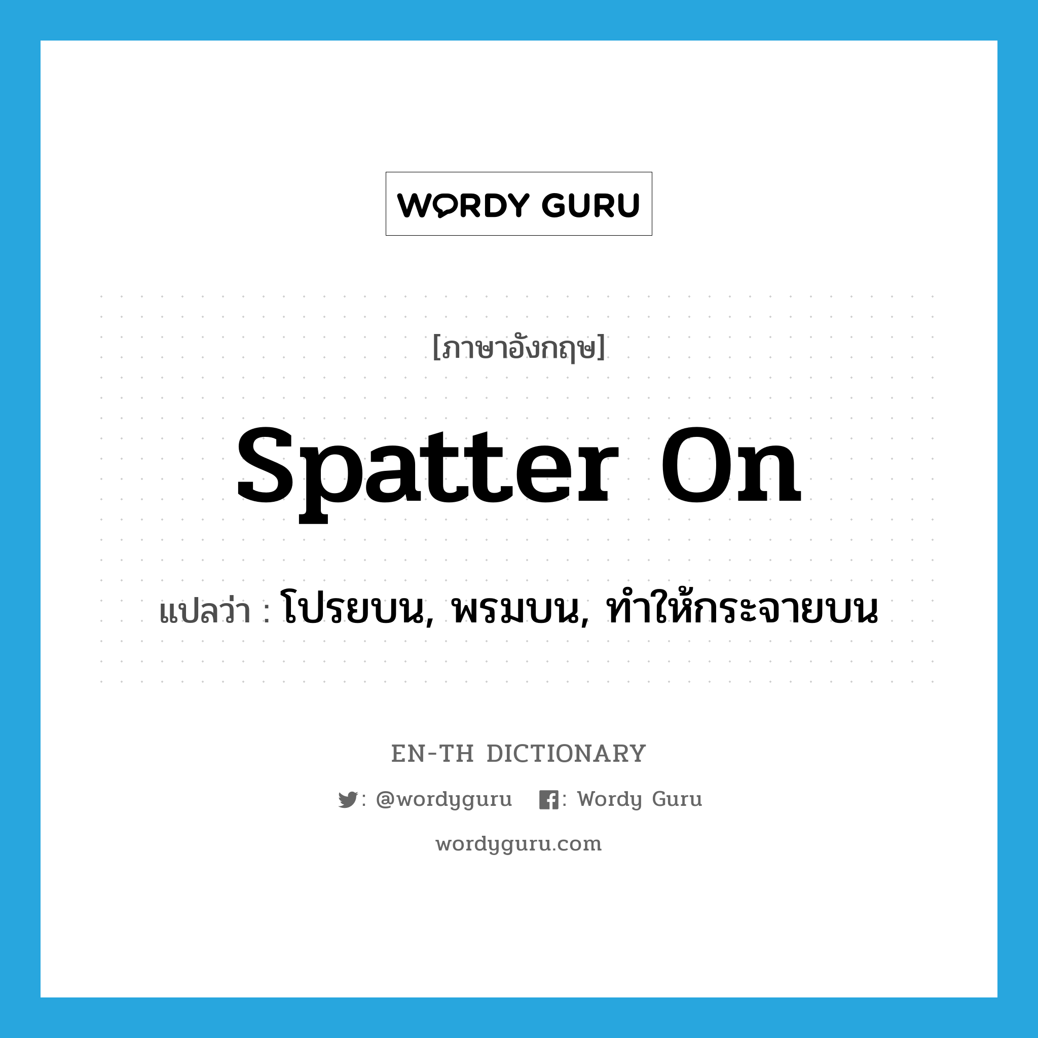 spatter on แปลว่า?, คำศัพท์ภาษาอังกฤษ spatter on แปลว่า โปรยบน, พรมบน, ทำให้กระจายบน ประเภท PHRV หมวด PHRV