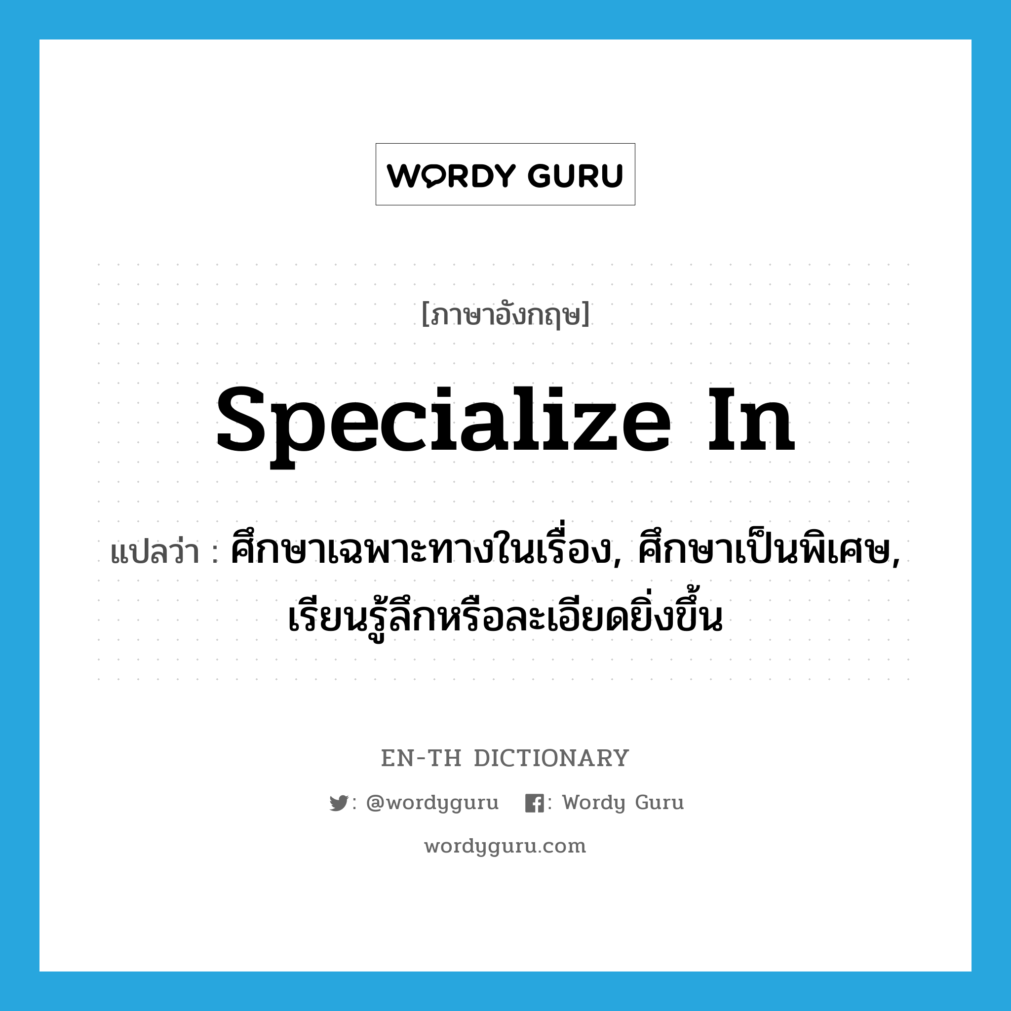 specialize in แปลว่า?, คำศัพท์ภาษาอังกฤษ specialize in แปลว่า ศึกษาเฉพาะทางในเรื่อง, ศึกษาเป็นพิเศษ, เรียนรู้ลึกหรือละเอียดยิ่งขึ้น ประเภท PHRV หมวด PHRV