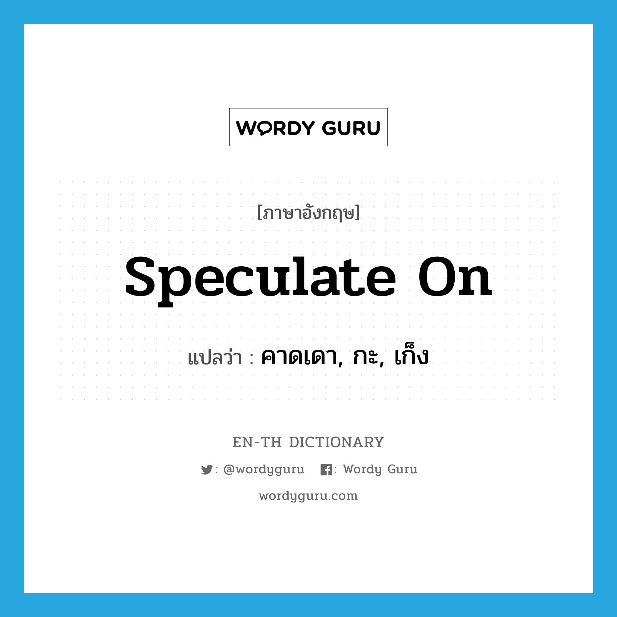 speculate on แปลว่า?, คำศัพท์ภาษาอังกฤษ speculate on แปลว่า คาดเดา, กะ, เก็ง ประเภท PHRV หมวด PHRV