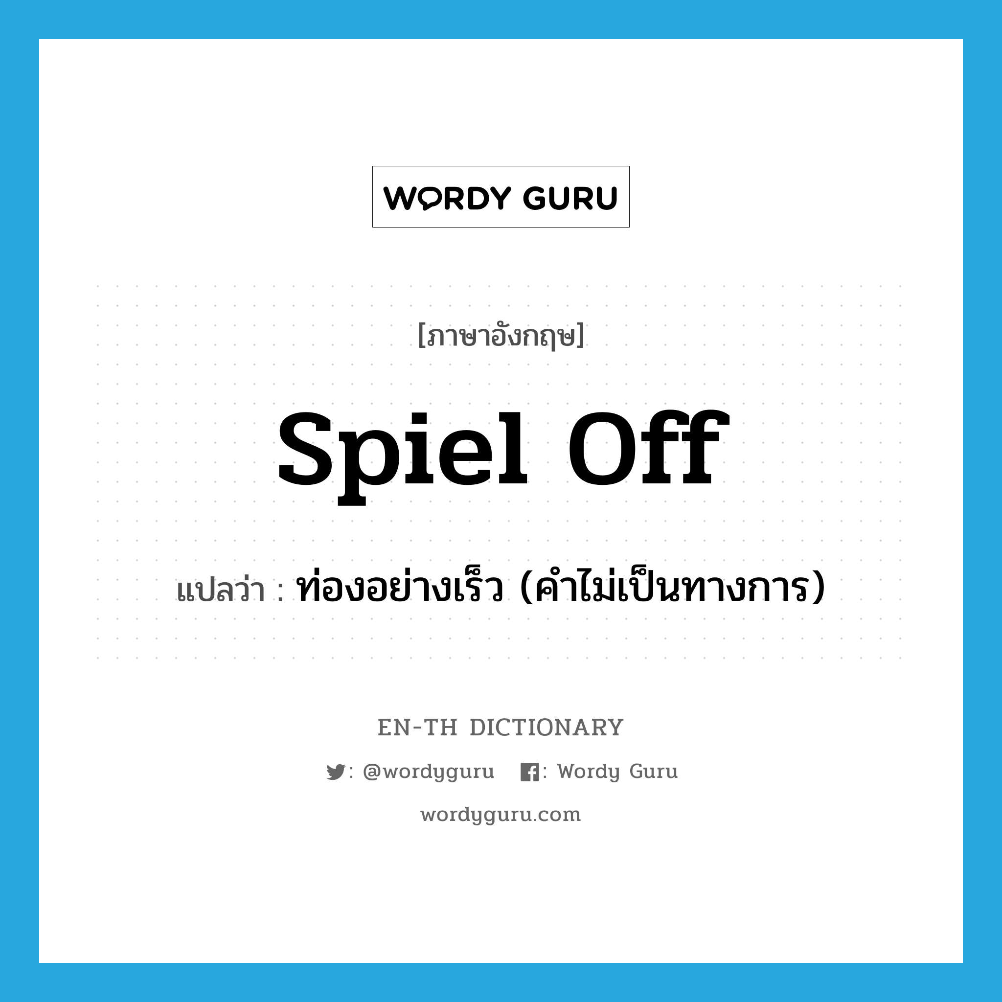 spiel off แปลว่า?, คำศัพท์ภาษาอังกฤษ spiel off แปลว่า ท่องอย่างเร็ว (คำไม่เป็นทางการ) ประเภท PHRV หมวด PHRV