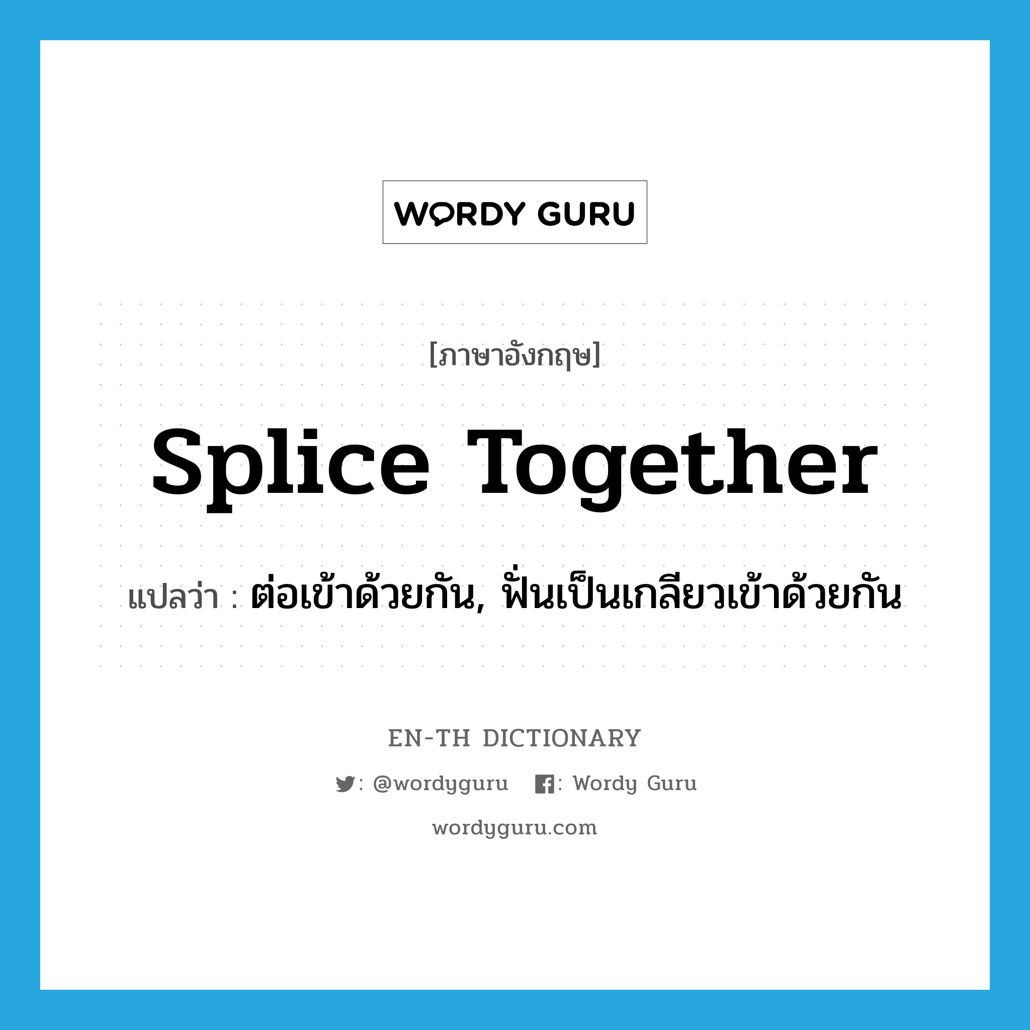 splice together แปลว่า?, คำศัพท์ภาษาอังกฤษ splice together แปลว่า ต่อเข้าด้วยกัน, ฟั่นเป็นเกลียวเข้าด้วยกัน ประเภท PHRV หมวด PHRV