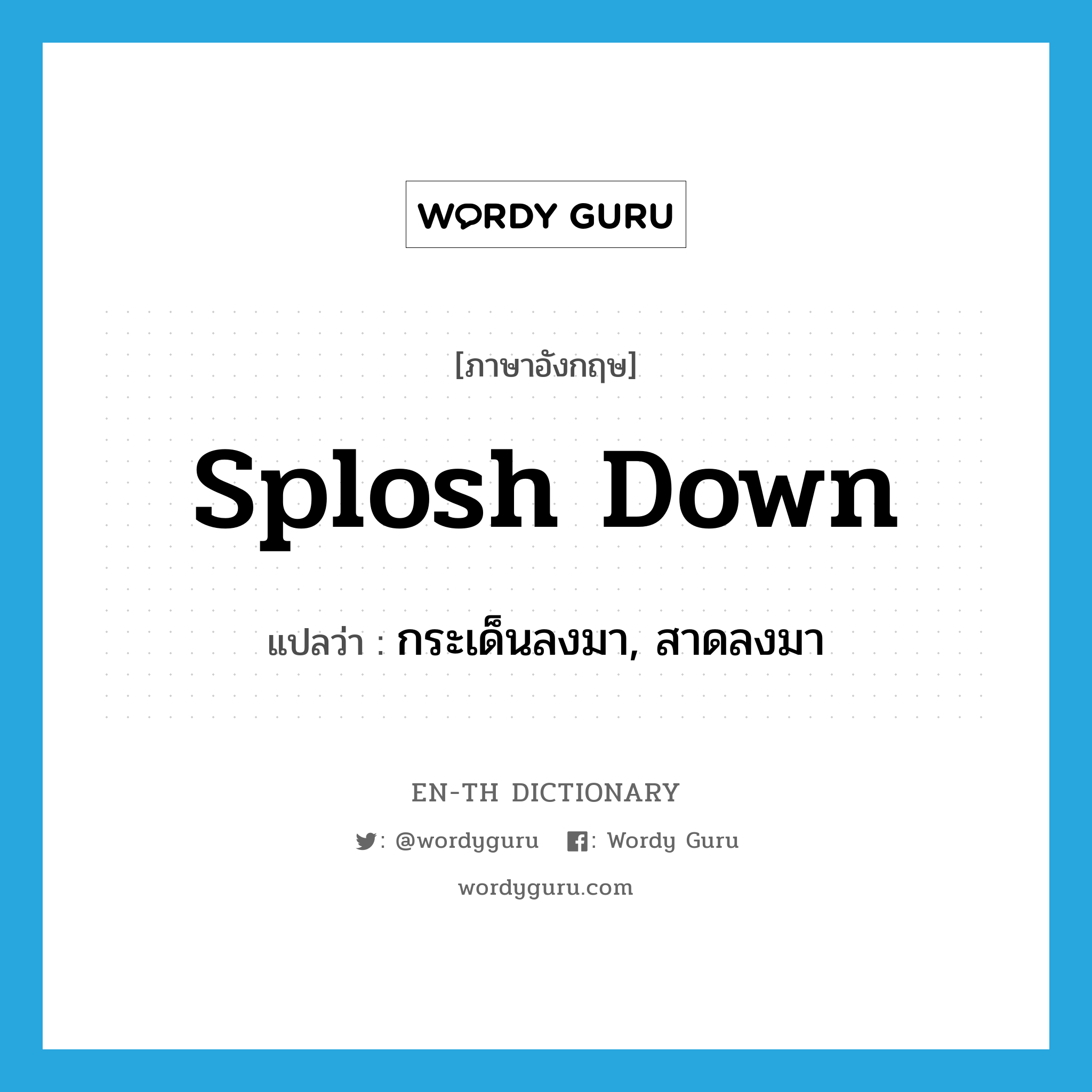 splosh down แปลว่า?, คำศัพท์ภาษาอังกฤษ splosh down แปลว่า กระเด็นลงมา, สาดลงมา ประเภท PHRV หมวด PHRV