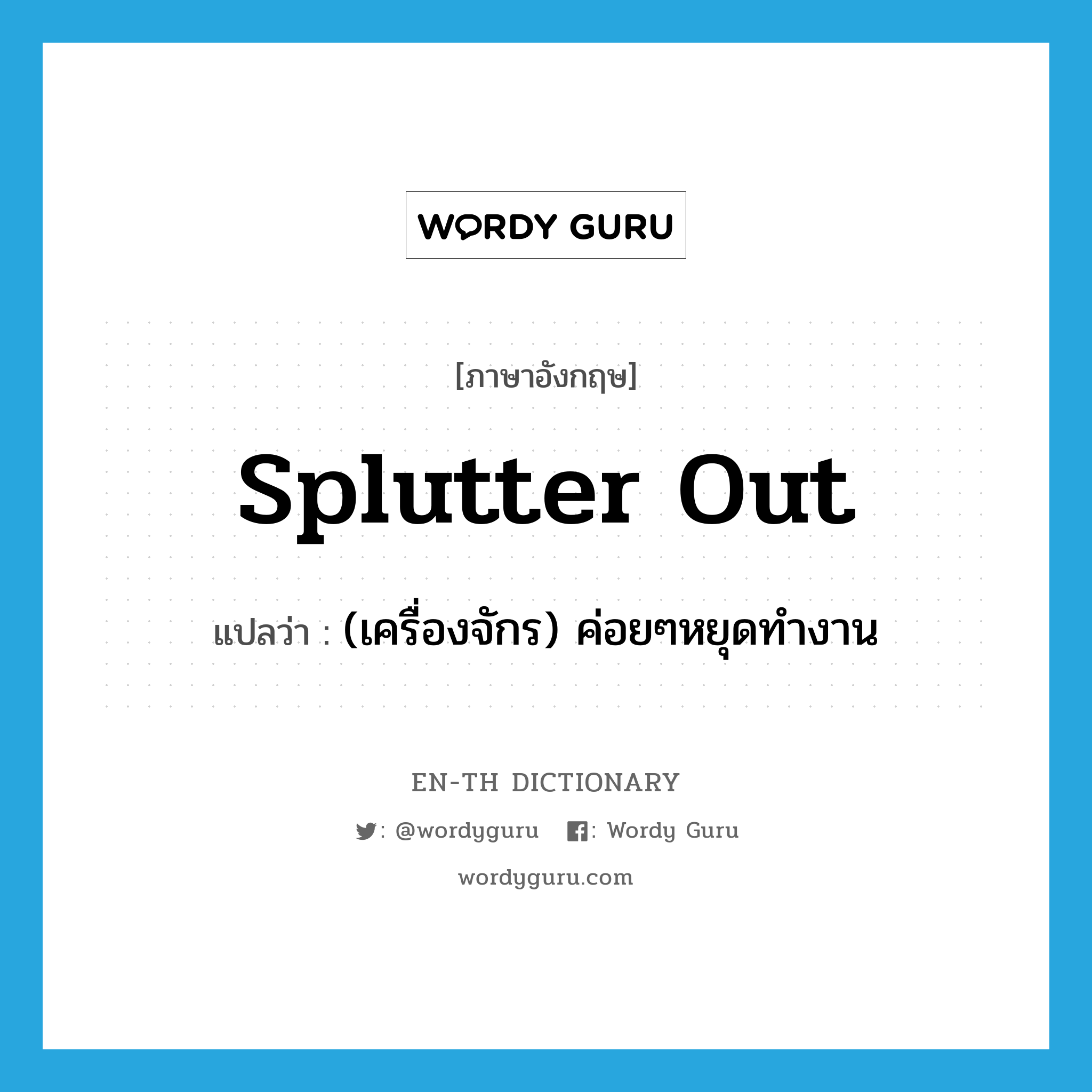 splutter out แปลว่า?, คำศัพท์ภาษาอังกฤษ splutter out แปลว่า (เครื่องจักร) ค่อยๆหยุดทำงาน ประเภท PHRV หมวด PHRV