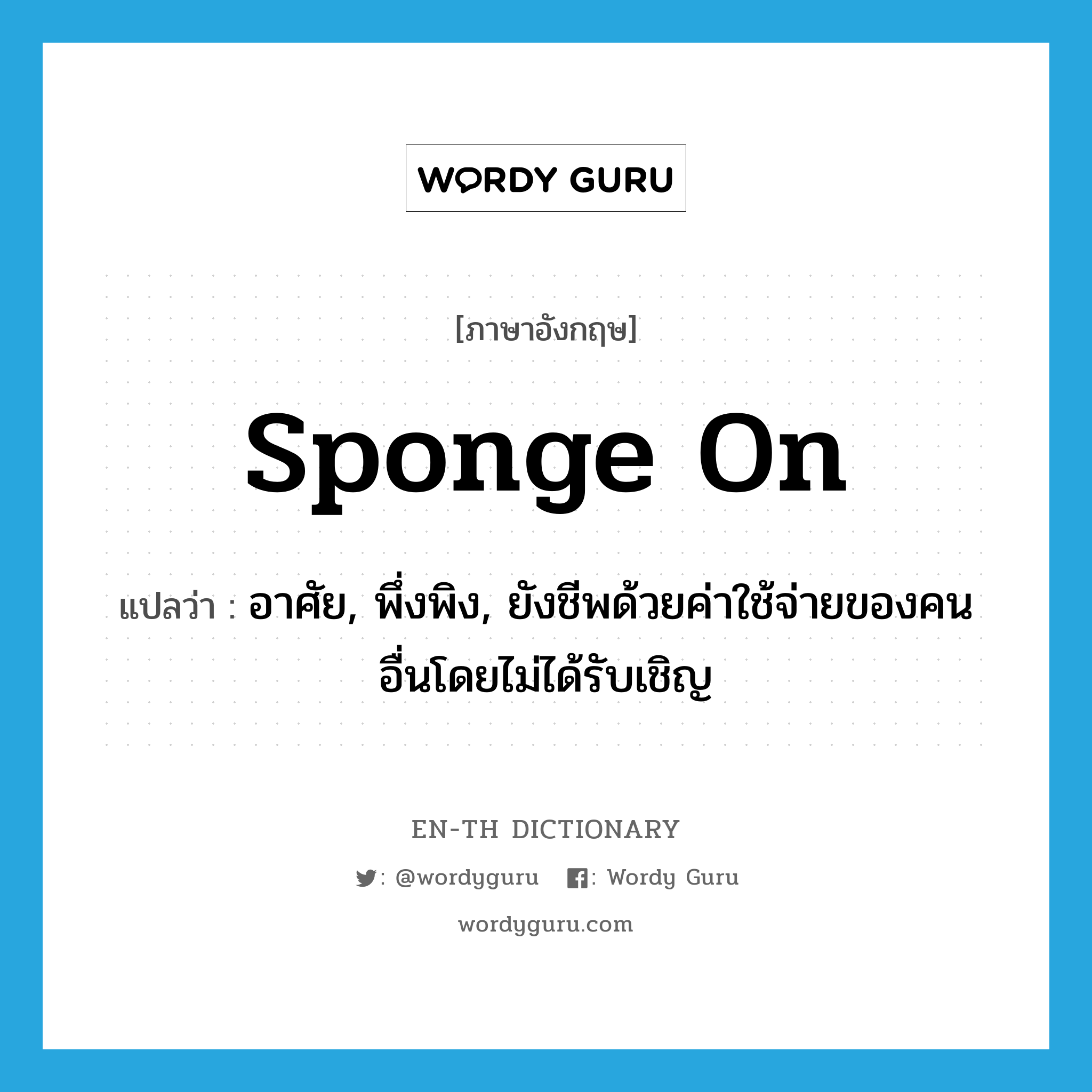 sponge on แปลว่า?, คำศัพท์ภาษาอังกฤษ sponge on แปลว่า อาศัย, พึ่งพิง, ยังชีพด้วยค่าใช้จ่ายของคนอื่นโดยไม่ได้รับเชิญ ประเภท PHRV หมวด PHRV