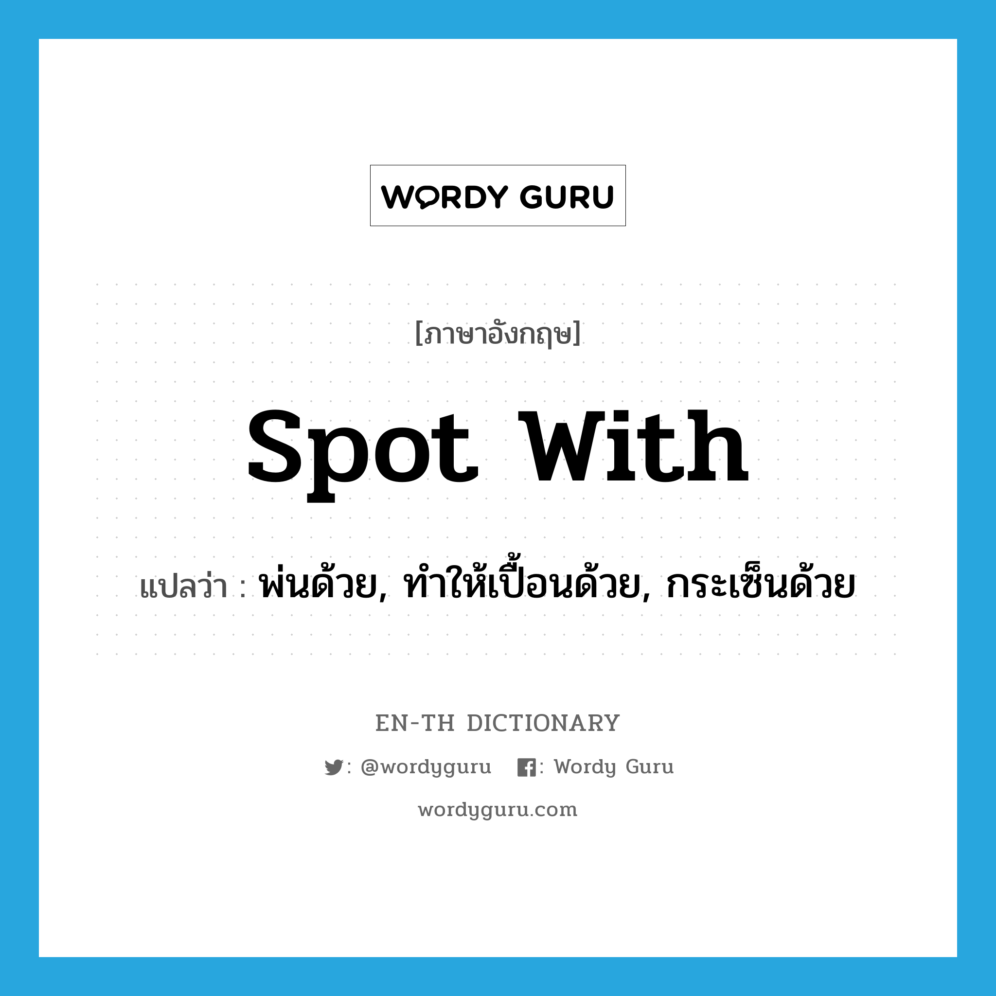 spot with แปลว่า?, คำศัพท์ภาษาอังกฤษ spot with แปลว่า พ่นด้วย, ทำให้เปื้อนด้วย, กระเซ็นด้วย ประเภท PHRV หมวด PHRV