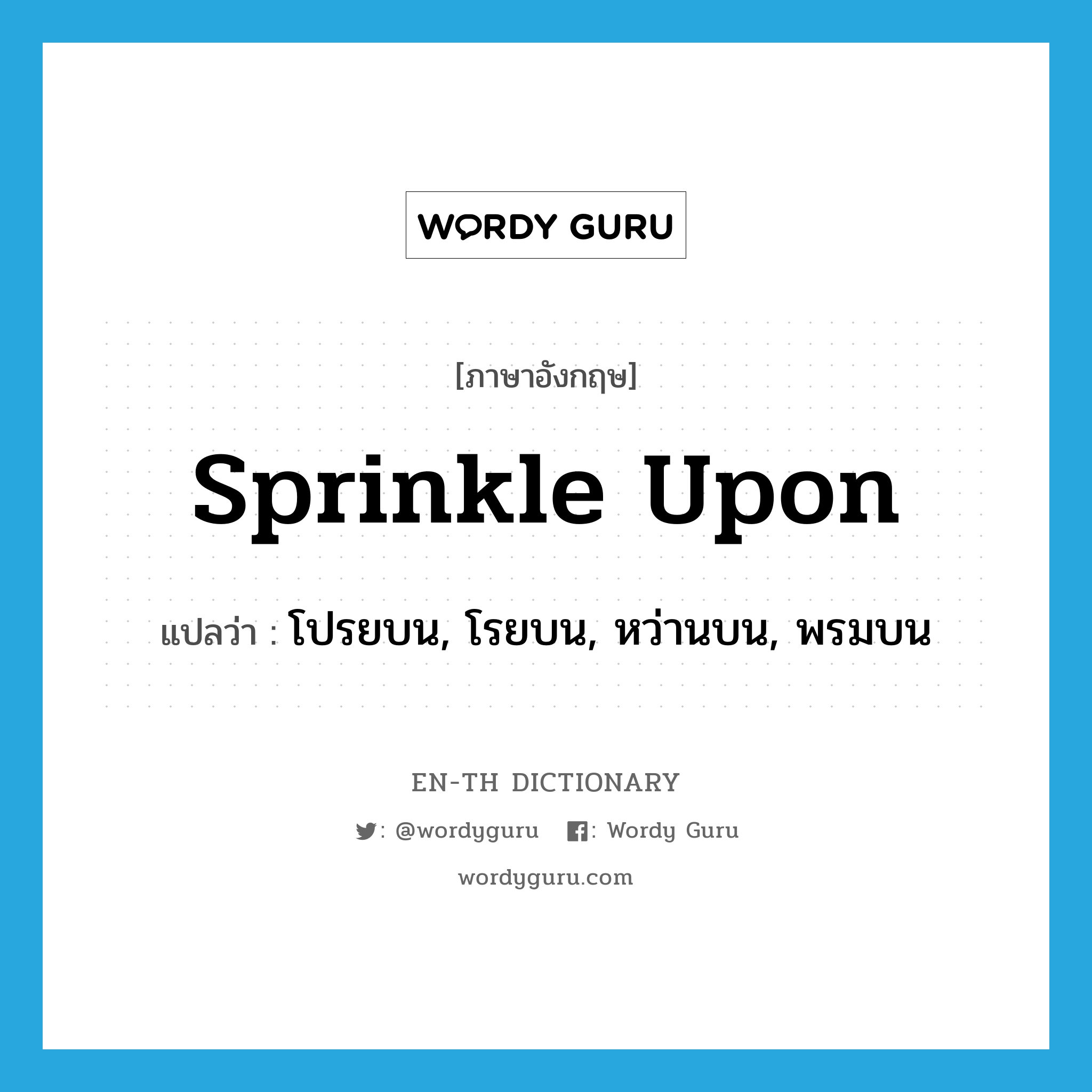 sprinkle upon แปลว่า?, คำศัพท์ภาษาอังกฤษ sprinkle upon แปลว่า โปรยบน, โรยบน, หว่านบน, พรมบน ประเภท PHRV หมวด PHRV