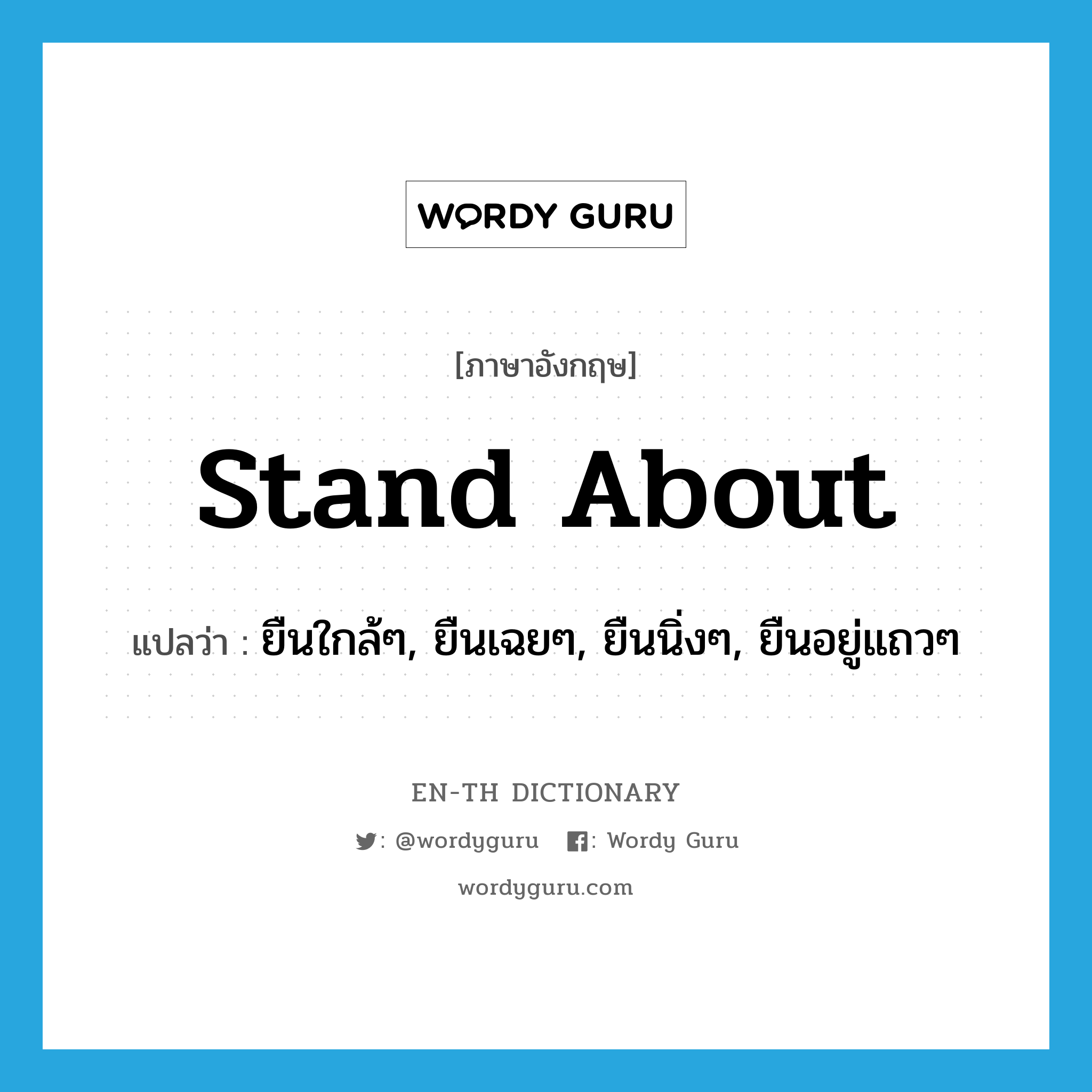 stand about แปลว่า?, คำศัพท์ภาษาอังกฤษ stand about แปลว่า ยืนใกล้ๆ, ยืนเฉยๆ, ยืนนิ่งๆ, ยืนอยู่แถวๆ ประเภท PHRV หมวด PHRV