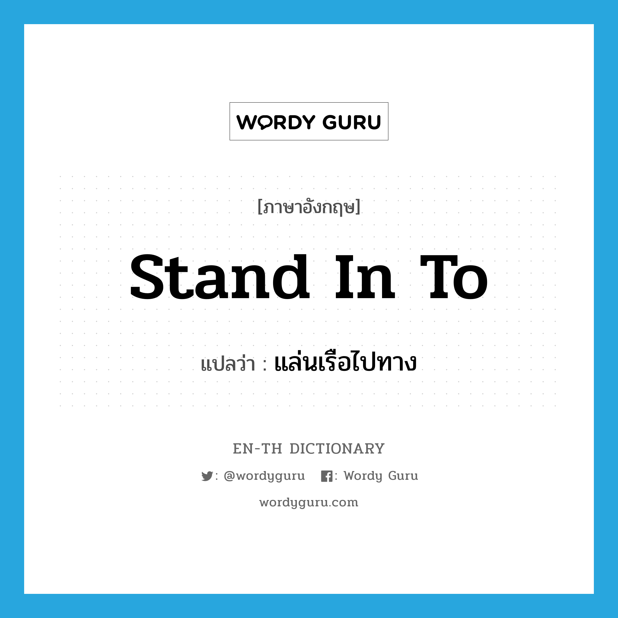 stand in to แปลว่า?, คำศัพท์ภาษาอังกฤษ stand in to แปลว่า แล่นเรือไปทาง ประเภท PHRV หมวด PHRV