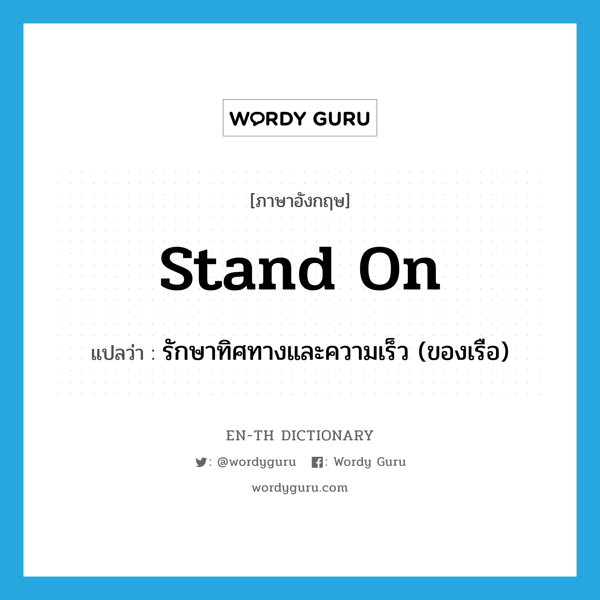 stand on แปลว่า?, คำศัพท์ภาษาอังกฤษ stand on แปลว่า รักษาทิศทางและความเร็ว (ของเรือ) ประเภท PHRV หมวด PHRV