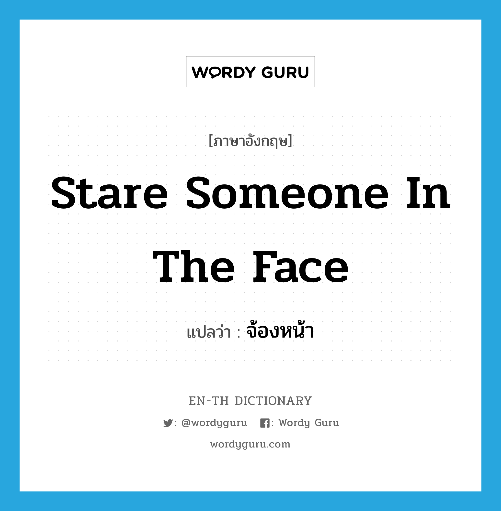 stare someone in the face แปลว่า?, คำศัพท์ภาษาอังกฤษ stare someone in the face แปลว่า จ้องหน้า ประเภท IDM หมวด IDM