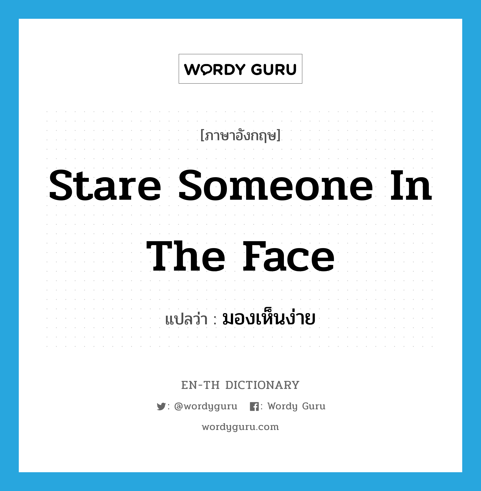 stare someone in the face แปลว่า?, คำศัพท์ภาษาอังกฤษ stare someone in the face แปลว่า มองเห็นง่าย ประเภท IDM หมวด IDM