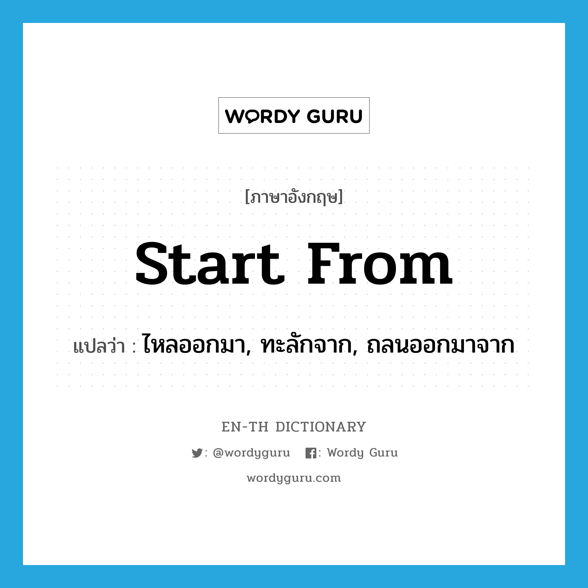 start from แปลว่า?, คำศัพท์ภาษาอังกฤษ start from แปลว่า ไหลออกมา, ทะลักจาก, ถลนออกมาจาก ประเภท PHRV หมวด PHRV