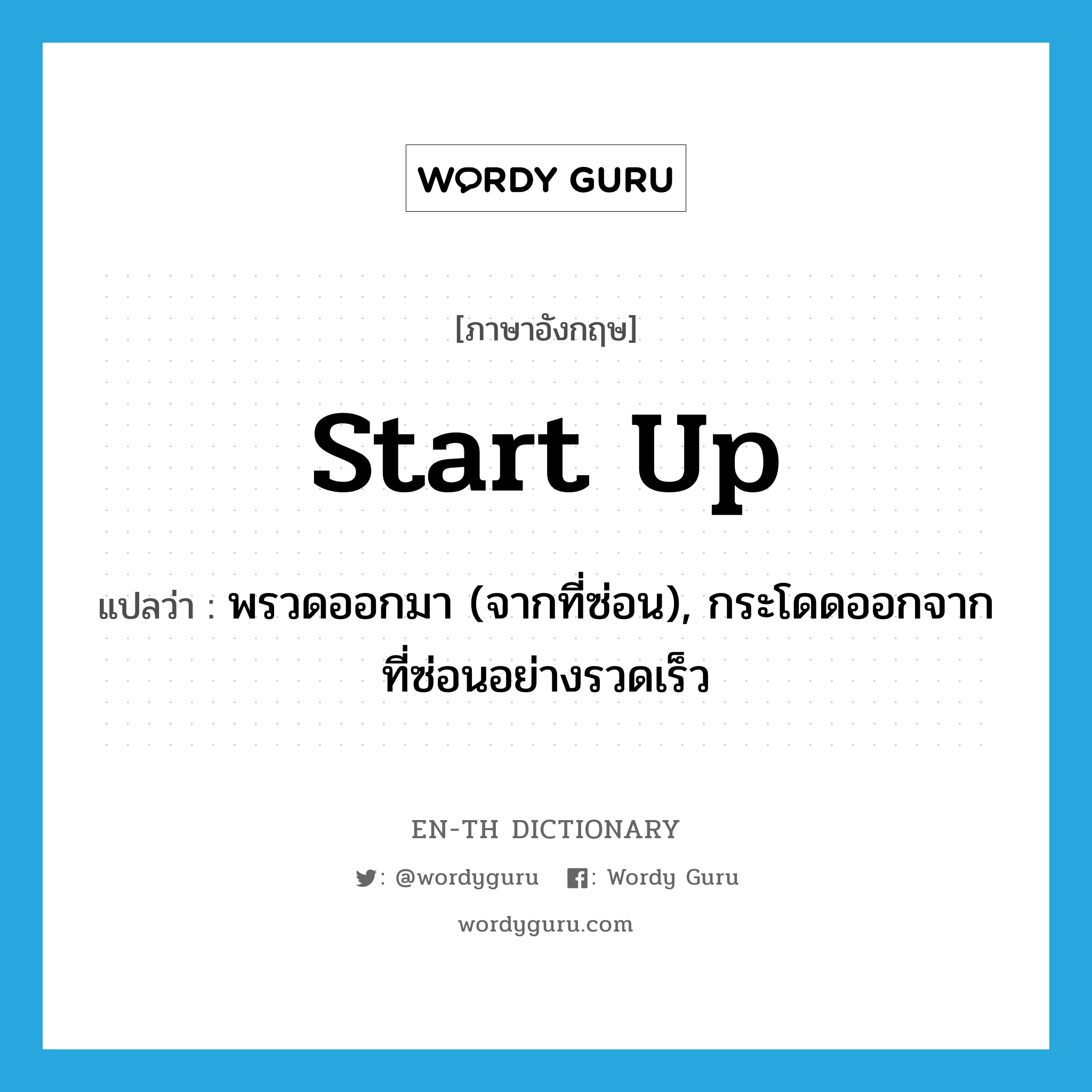 start up แปลว่า?, คำศัพท์ภาษาอังกฤษ start up แปลว่า พรวดออกมา (จากที่ซ่อน), กระโดดออกจากที่ซ่อนอย่างรวดเร็ว ประเภท PHRV หมวด PHRV