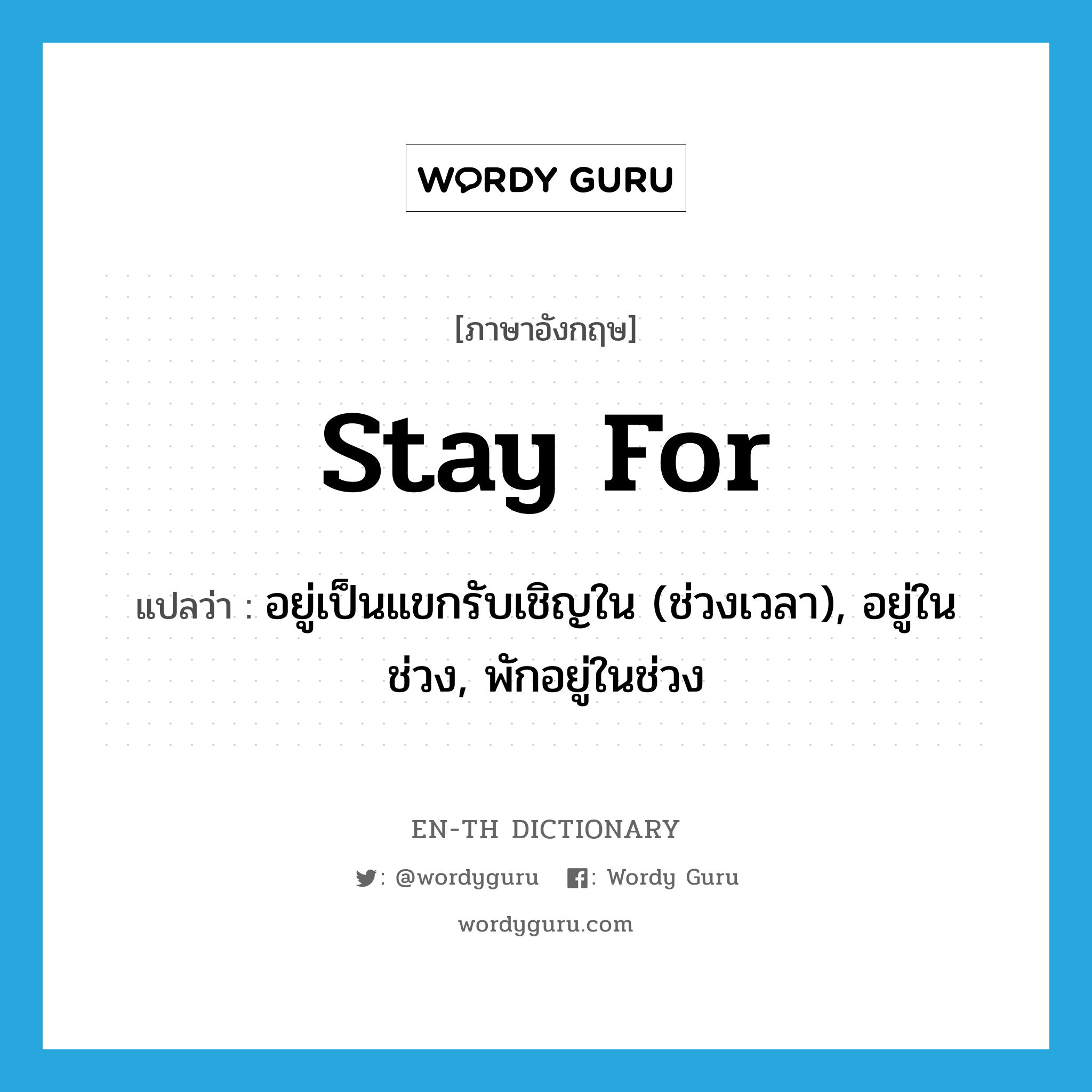 stay for แปลว่า?, คำศัพท์ภาษาอังกฤษ stay for แปลว่า อยู่เป็นแขกรับเชิญใน (ช่วงเวลา), อยู่ในช่วง, พักอยู่ในช่วง ประเภท PHRV หมวด PHRV