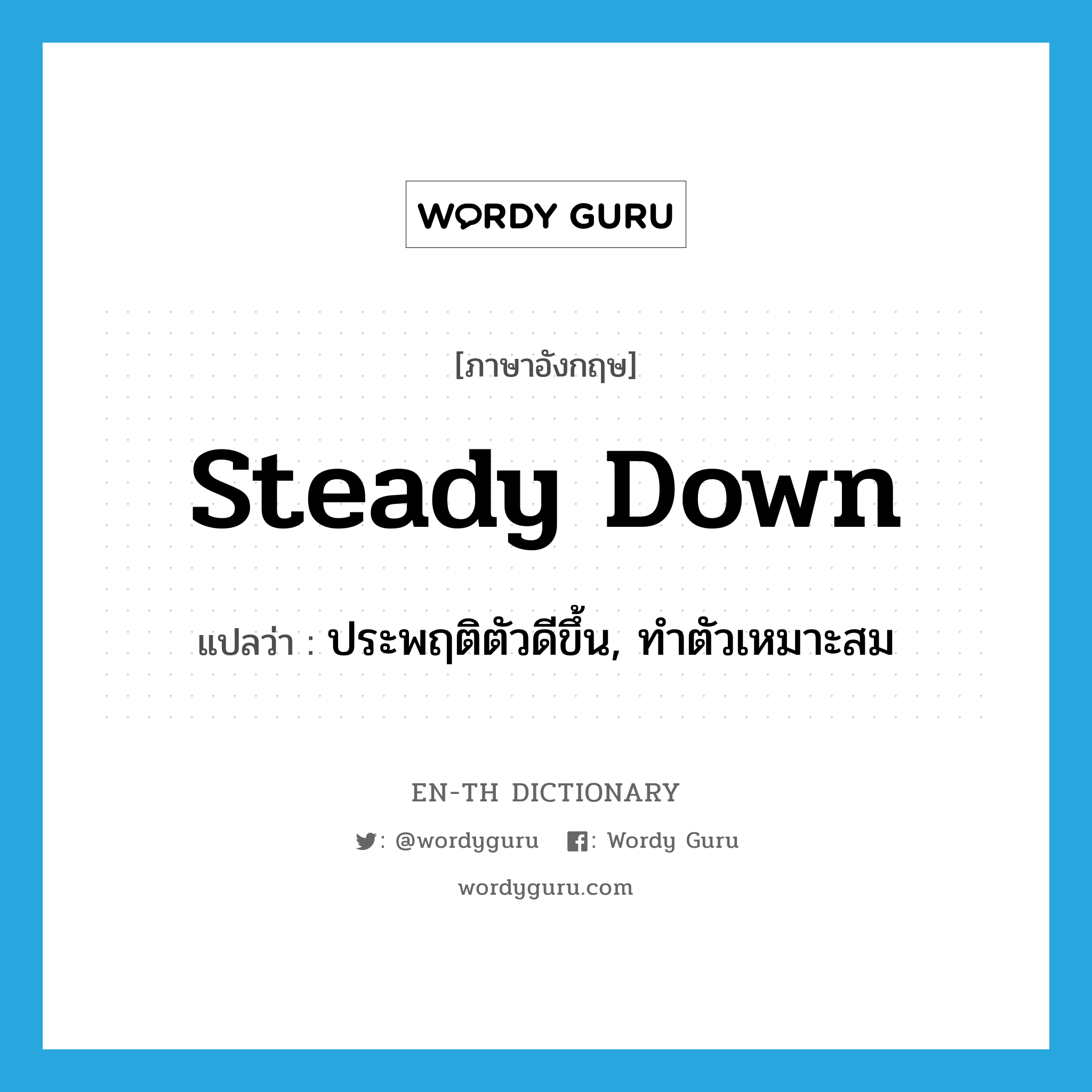 steady down แปลว่า?, คำศัพท์ภาษาอังกฤษ steady down แปลว่า ประพฤติตัวดีขึ้น, ทำตัวเหมาะสม ประเภท PHRV หมวด PHRV