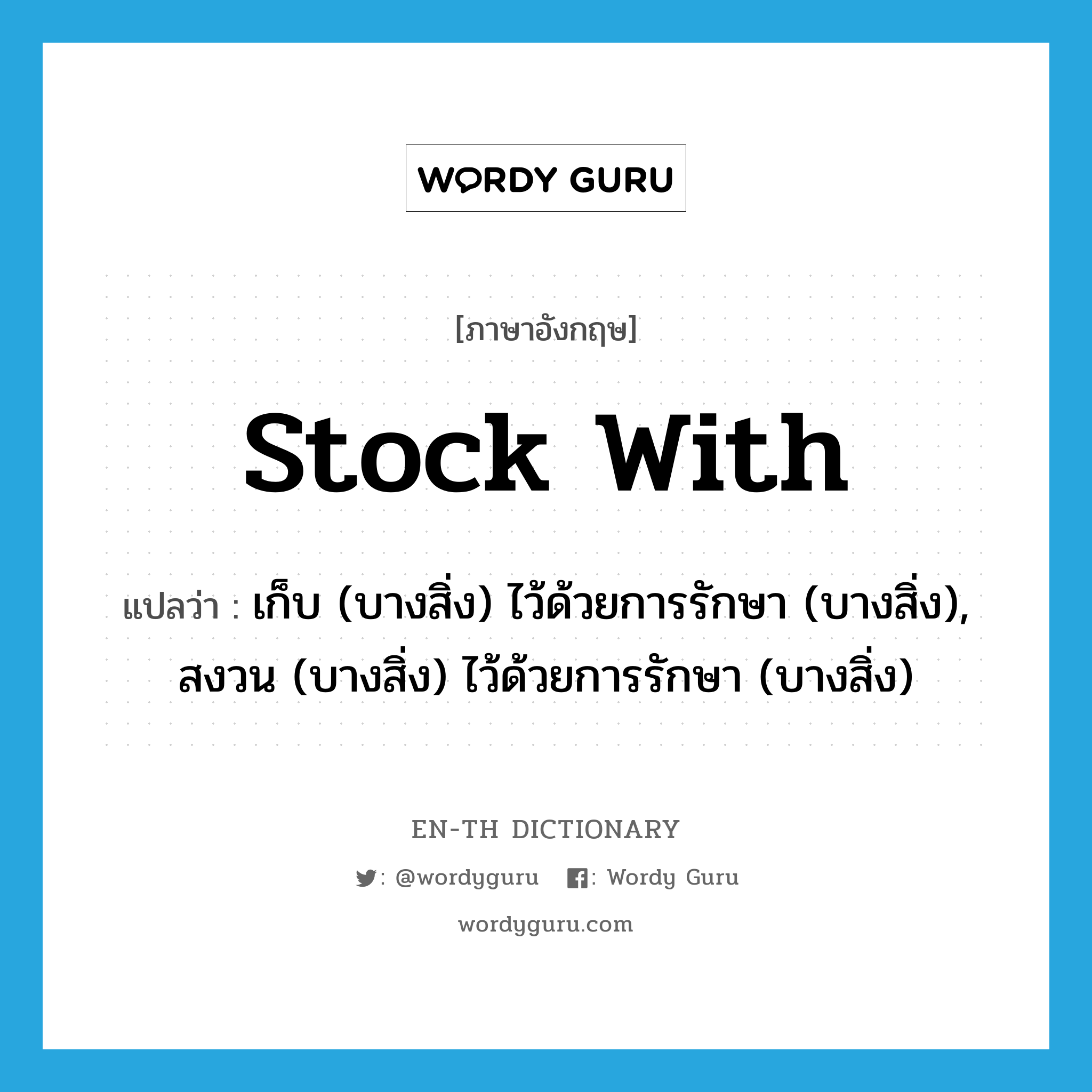 stock with แปลว่า?, คำศัพท์ภาษาอังกฤษ stock with แปลว่า เก็บ (บางสิ่ง) ไว้ด้วยการรักษา (บางสิ่ง), สงวน (บางสิ่ง) ไว้ด้วยการรักษา (บางสิ่ง) ประเภท PHRV หมวด PHRV