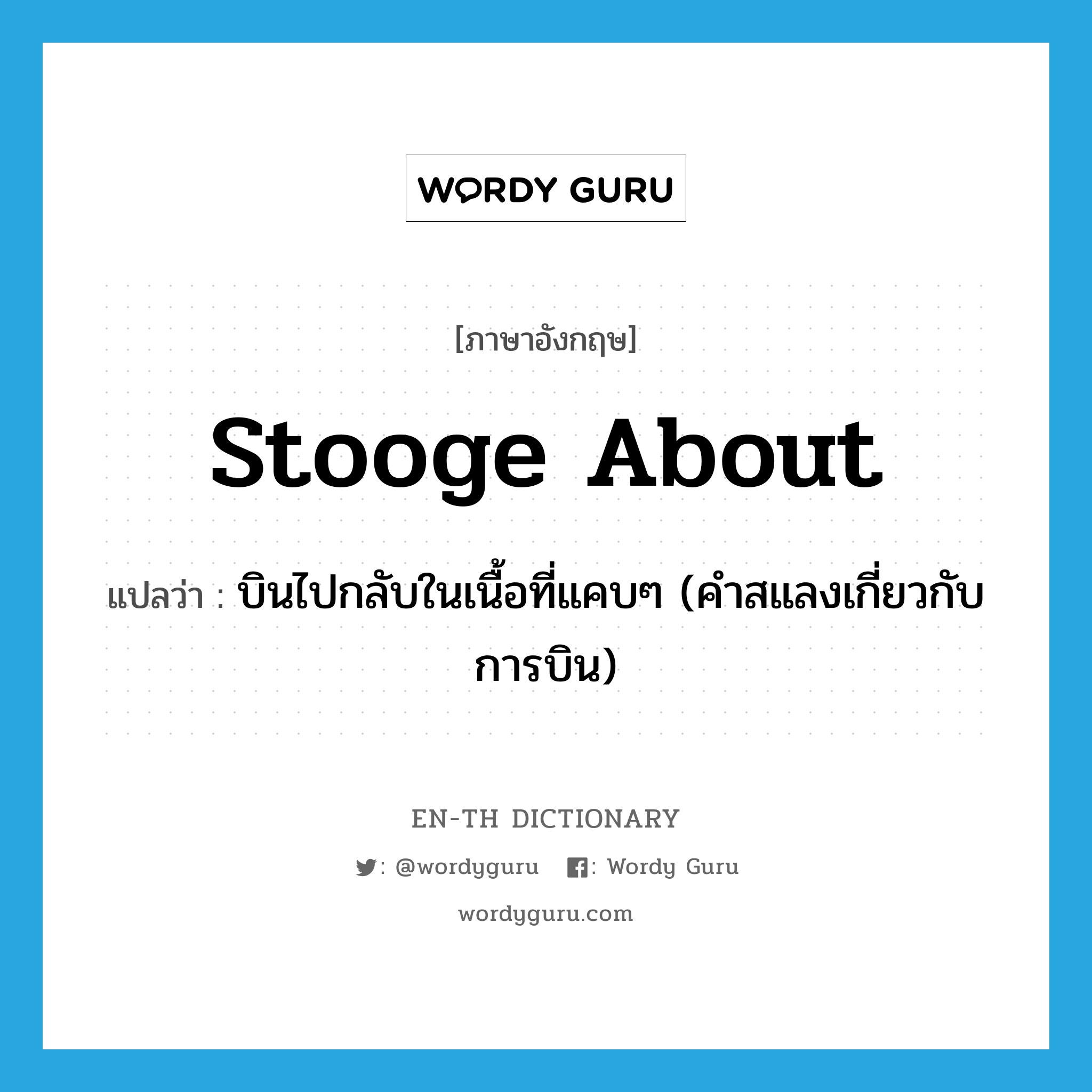 stooge about แปลว่า?, คำศัพท์ภาษาอังกฤษ stooge about แปลว่า บินไปกลับในเนื้อที่แคบๆ (คำสแลงเกี่ยวกับการบิน) ประเภท PHRV หมวด PHRV