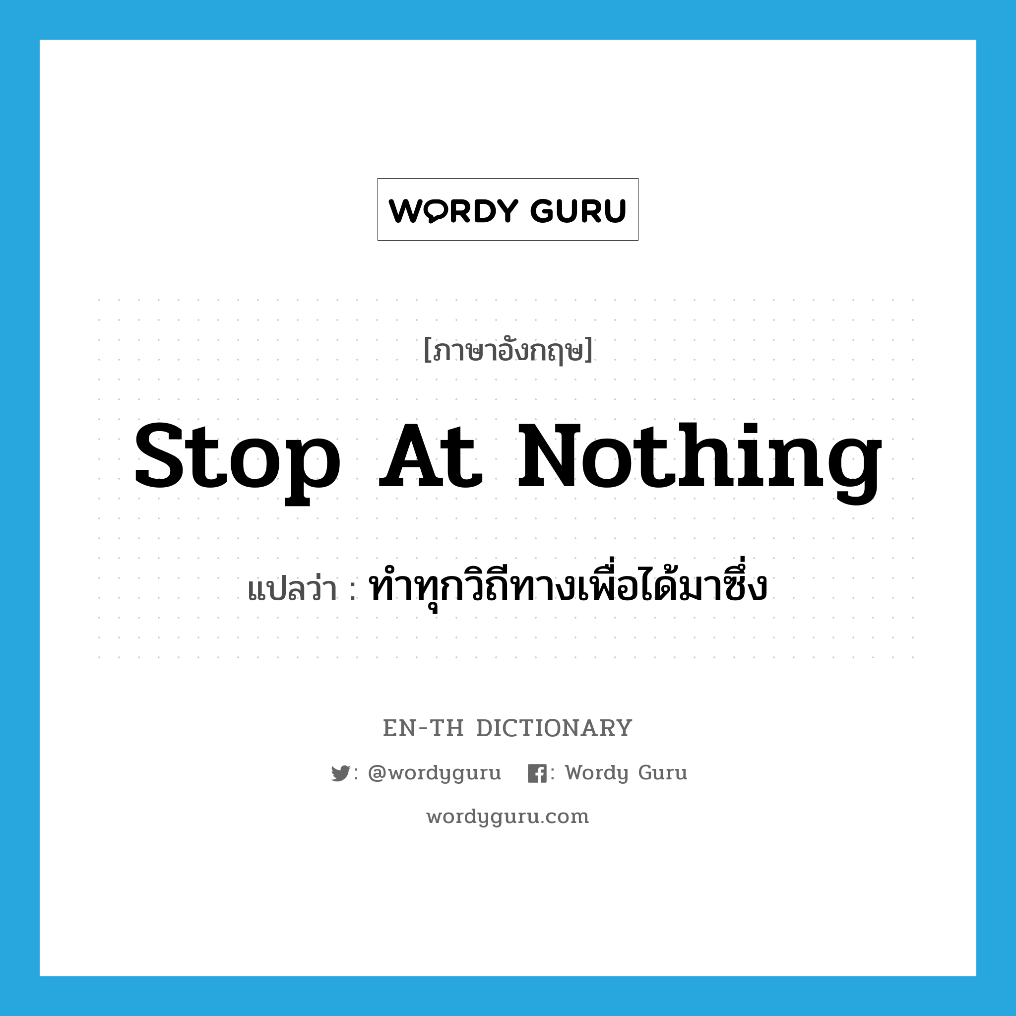 stop at nothing แปลว่า?, คำศัพท์ภาษาอังกฤษ stop at nothing แปลว่า ทำทุกวิถีทางเพื่อได้มาซึ่ง ประเภท IDM หมวด IDM