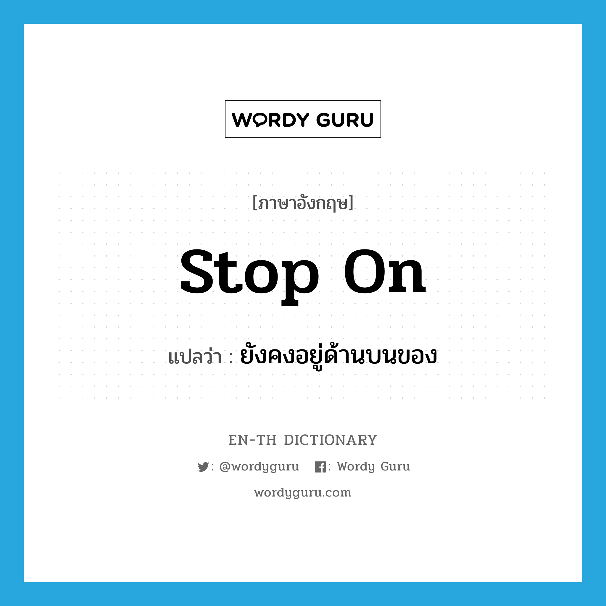 stop on แปลว่า?, คำศัพท์ภาษาอังกฤษ stop on แปลว่า ยังคงอยู่ด้านบนของ ประเภท PHRV หมวด PHRV