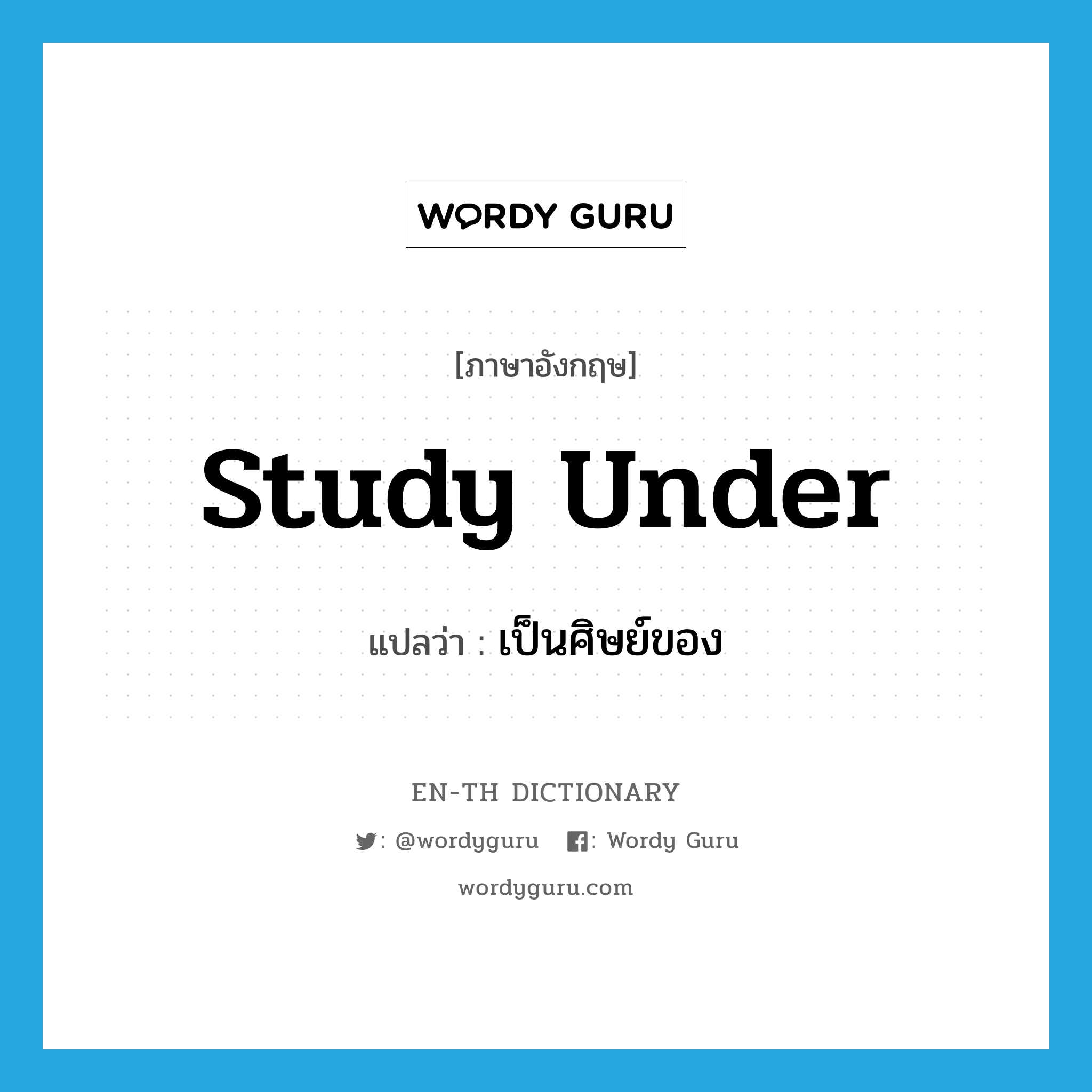 study under แปลว่า?, คำศัพท์ภาษาอังกฤษ study under แปลว่า เป็นศิษย์ของ ประเภท PHRV หมวด PHRV