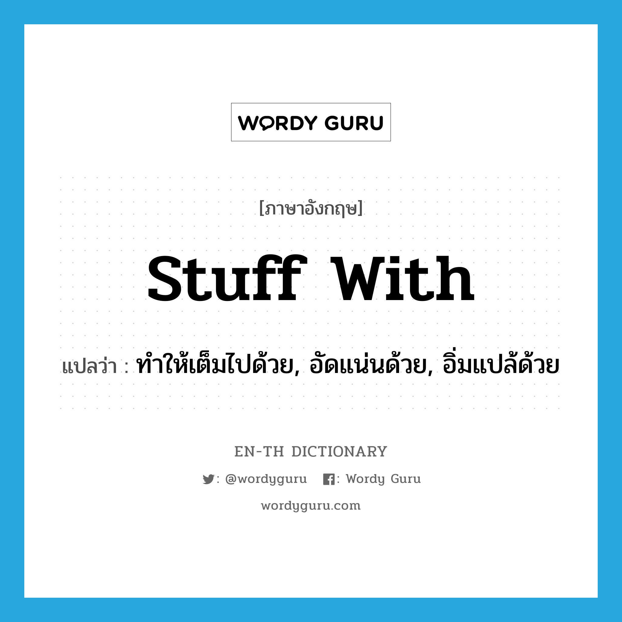 stuff with แปลว่า?, คำศัพท์ภาษาอังกฤษ stuff with แปลว่า ทำให้เต็มไปด้วย, อัดแน่นด้วย, อิ่มแปล้ด้วย ประเภท PHRV หมวด PHRV