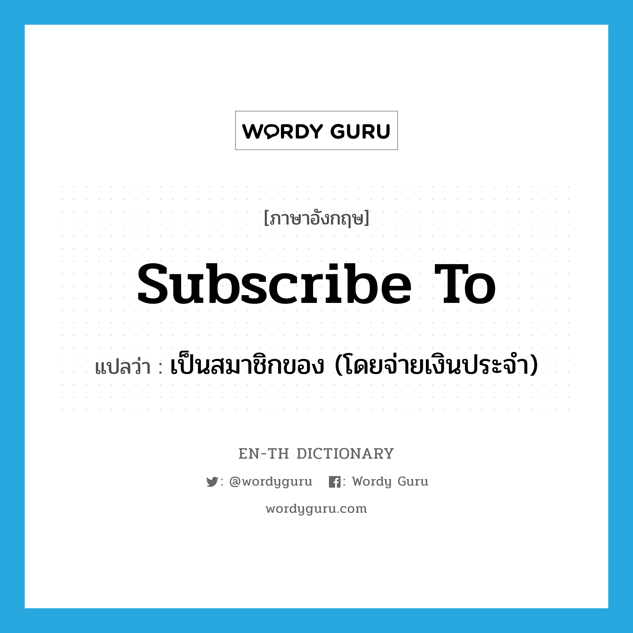 subscribe to แปลว่า?, คำศัพท์ภาษาอังกฤษ subscribe to แปลว่า เป็นสมาชิกของ (โดยจ่ายเงินประจำ) ประเภท PHRV หมวด PHRV