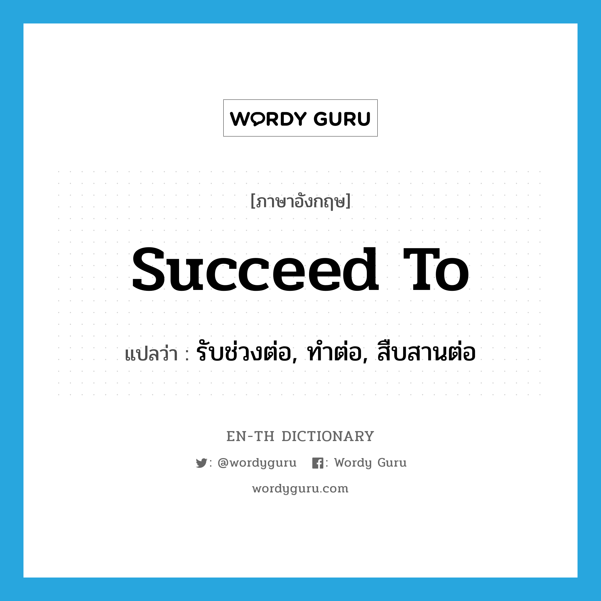 succeed to แปลว่า?, คำศัพท์ภาษาอังกฤษ succeed to แปลว่า รับช่วงต่อ, ทำต่อ, สืบสานต่อ ประเภท PHRV หมวด PHRV