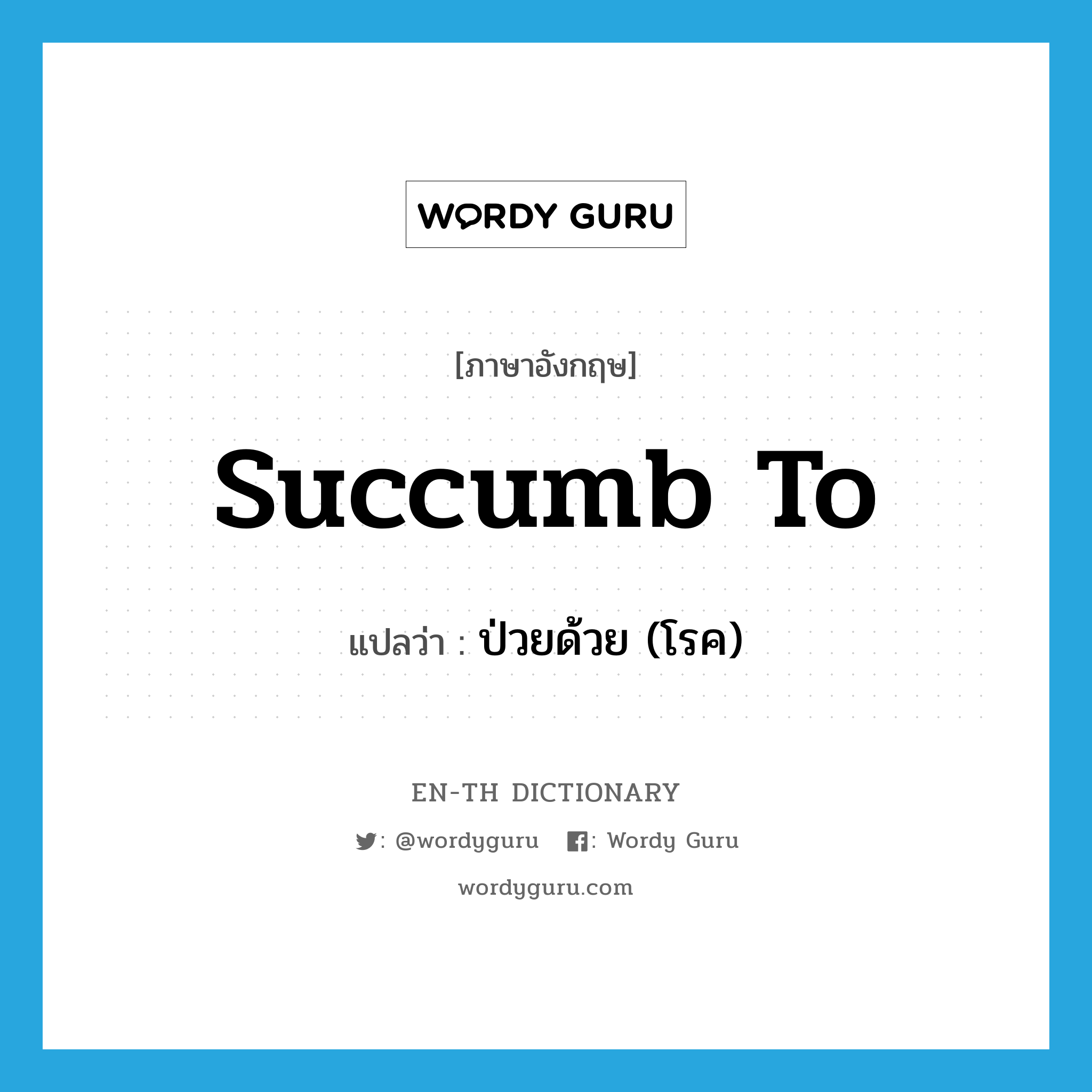 succumb to แปลว่า?, คำศัพท์ภาษาอังกฤษ succumb to แปลว่า ป่วยด้วย (โรค) ประเภท PHRV หมวด PHRV