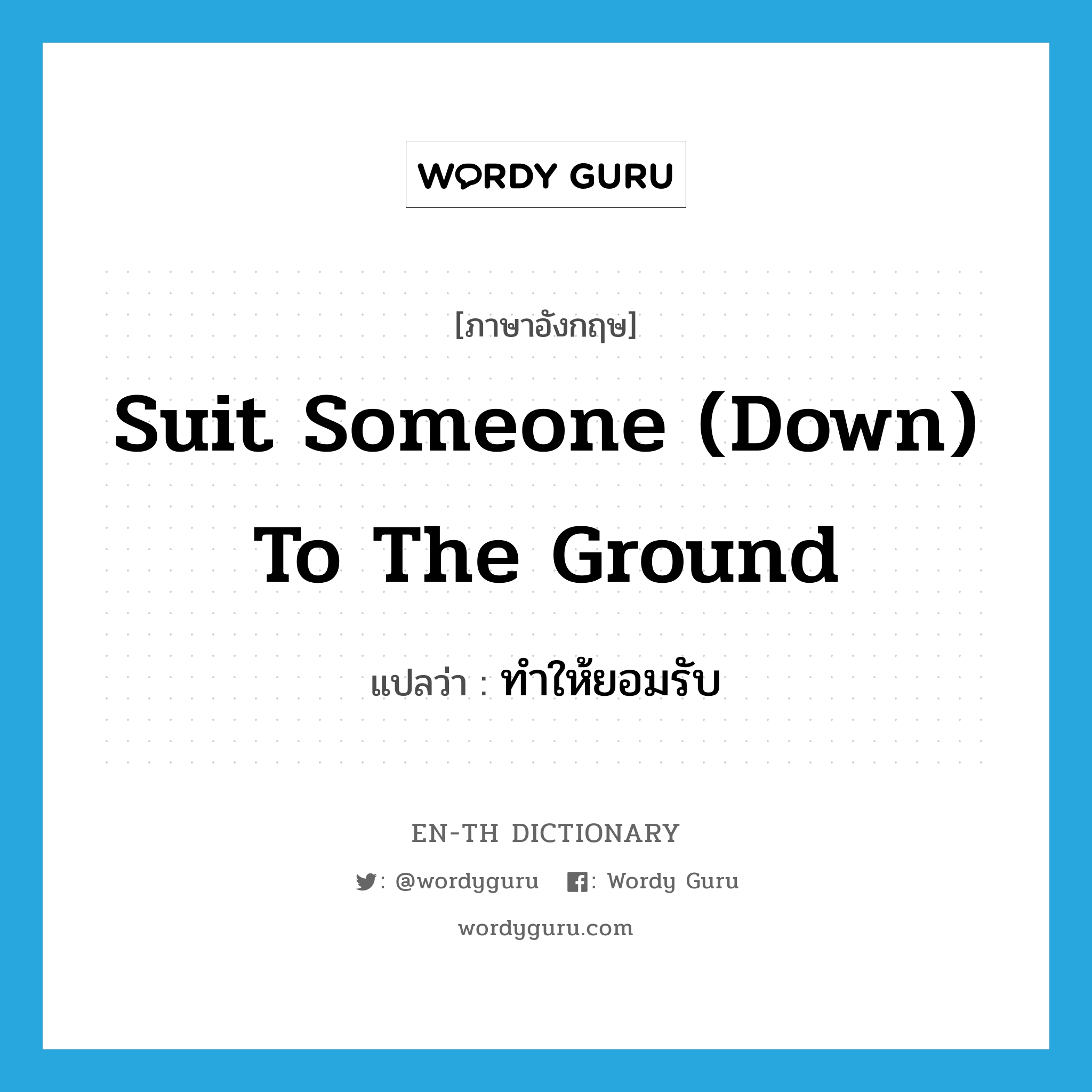 suit someone (down) to the ground แปลว่า?, คำศัพท์ภาษาอังกฤษ suit someone (down) to the ground แปลว่า ทำให้ยอมรับ ประเภท IDM หมวด IDM