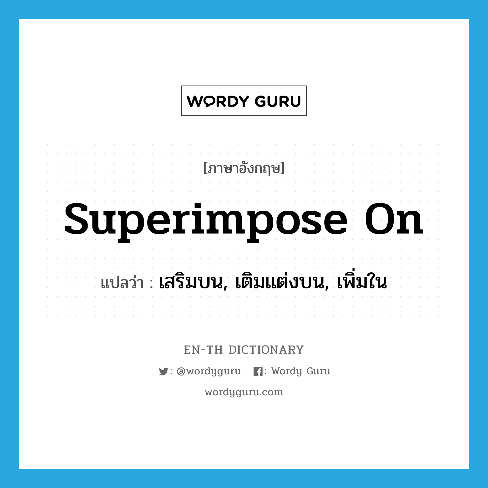 superimpose on แปลว่า?, คำศัพท์ภาษาอังกฤษ superimpose on แปลว่า เสริมบน, เติมแต่งบน, เพิ่มใน ประเภท PHRV หมวด PHRV