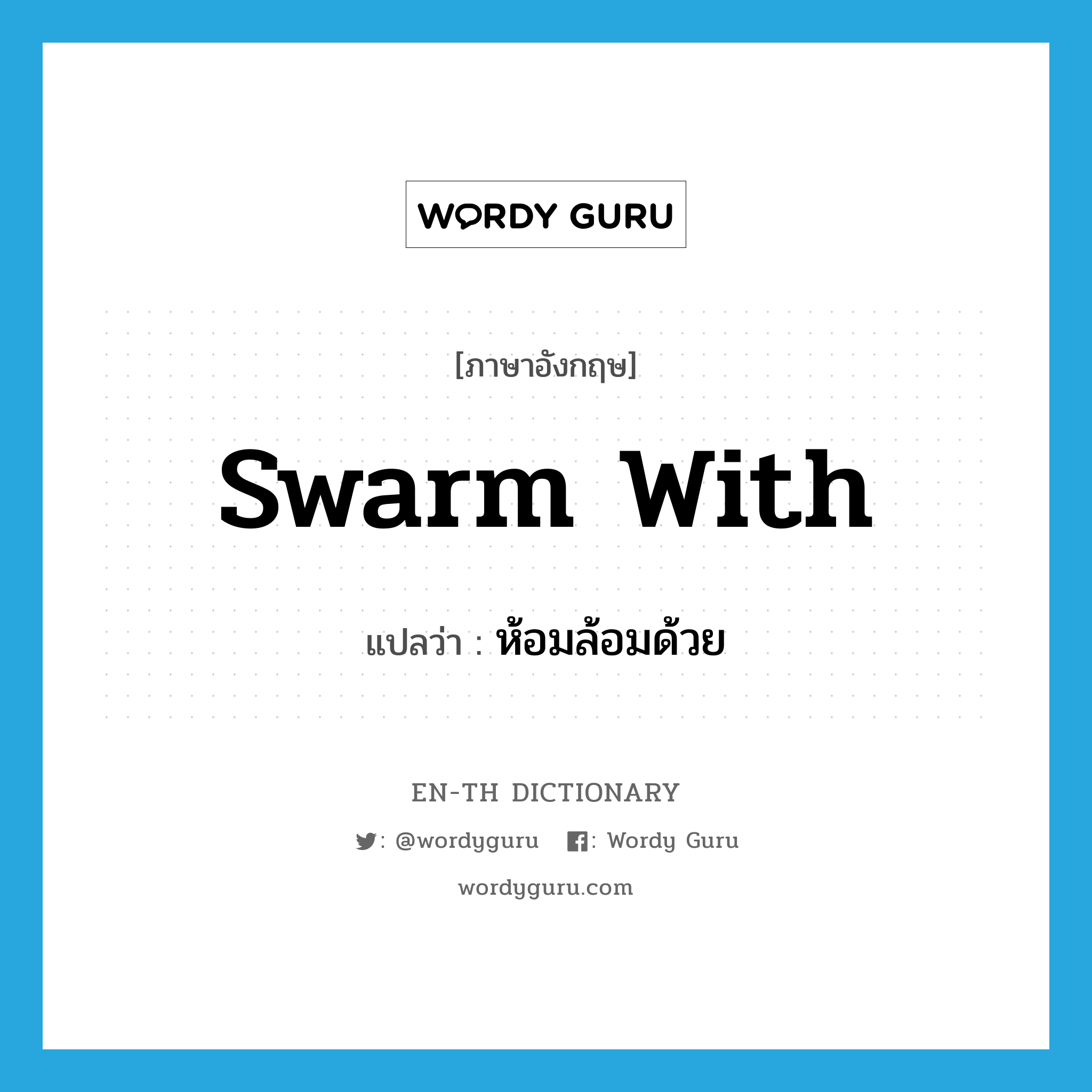 swarm with แปลว่า?, คำศัพท์ภาษาอังกฤษ swarm with แปลว่า ห้อมล้อมด้วย ประเภท PHRV หมวด PHRV