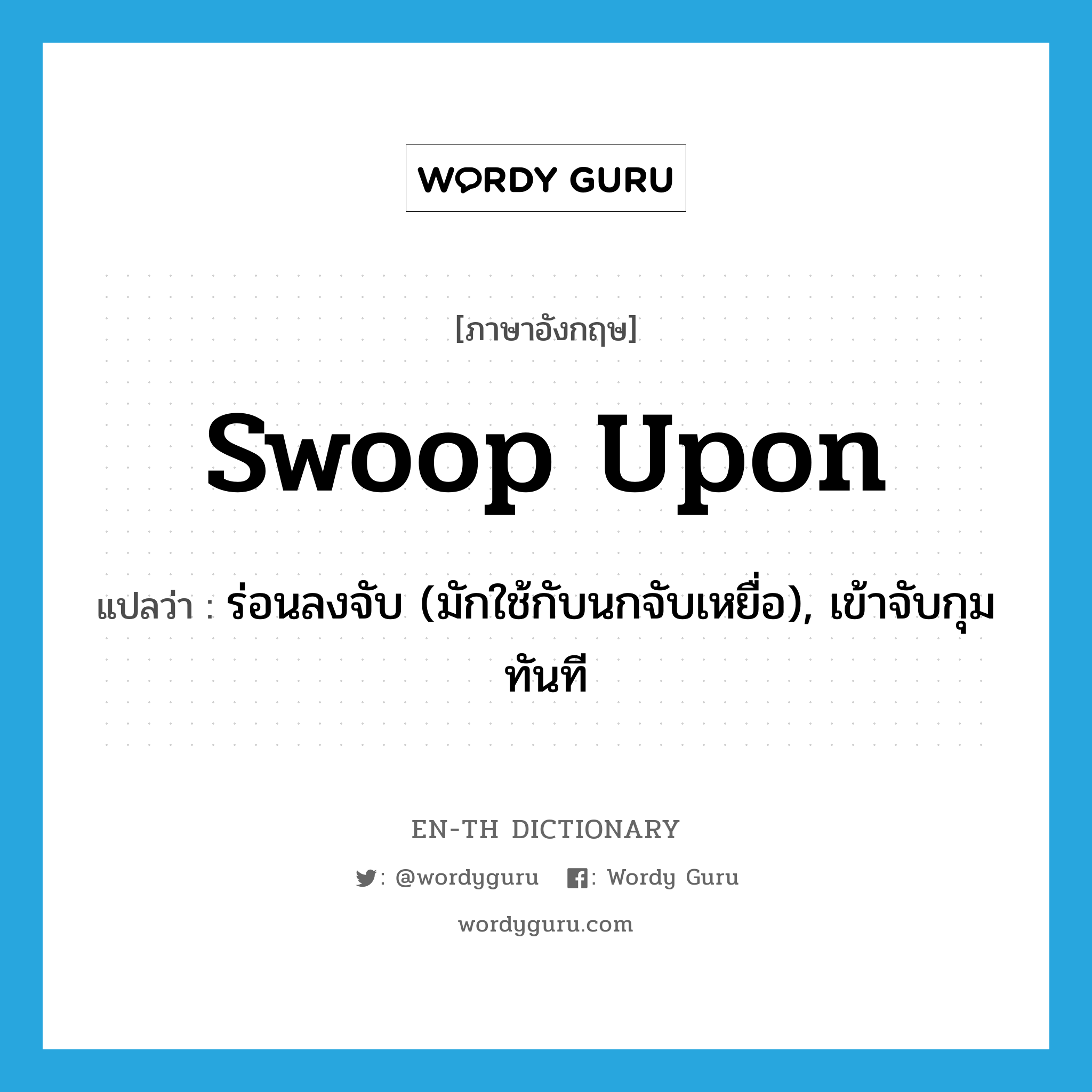 swoop upon แปลว่า?, คำศัพท์ภาษาอังกฤษ swoop upon แปลว่า ร่อนลงจับ (มักใช้กับนกจับเหยื่อ), เข้าจับกุมทันที ประเภท PHRV หมวด PHRV