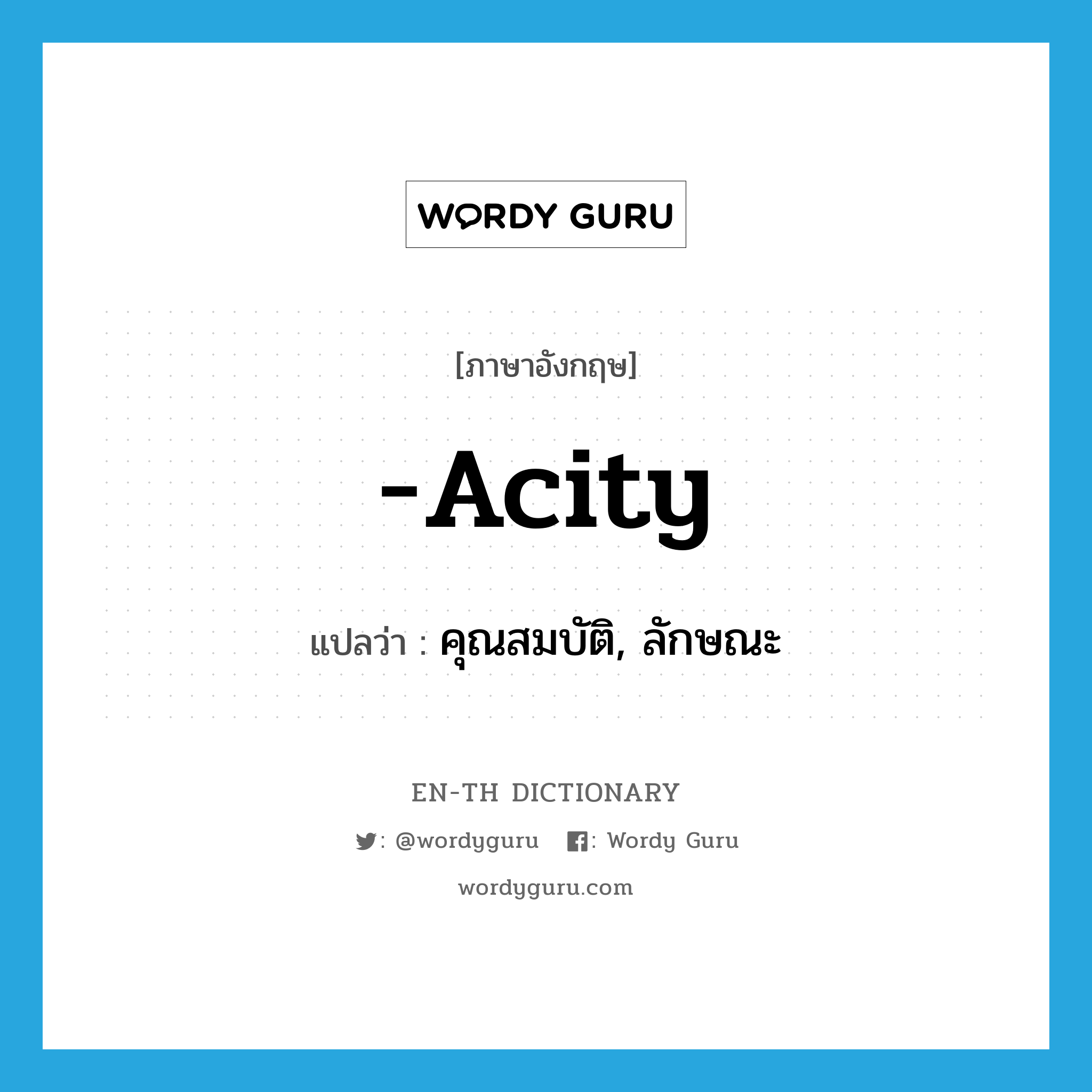 -acity แปลว่า?, คำศัพท์ภาษาอังกฤษ -acity แปลว่า คุณสมบัติ, ลักษณะ ประเภท SUF หมวด SUF