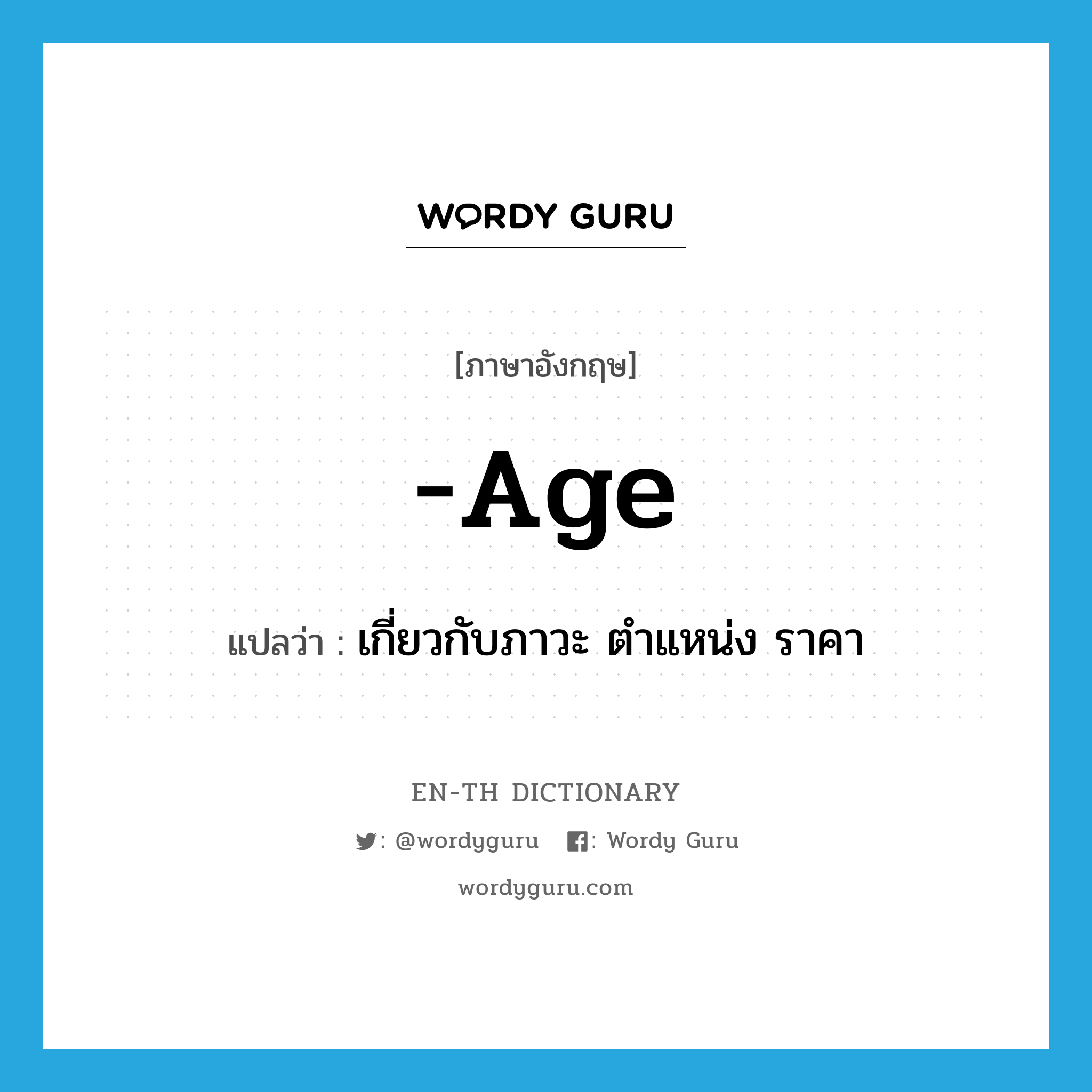 age แปลว่า?, คำศัพท์ภาษาอังกฤษ -age แปลว่า เกี่ยวกับภาวะ ตำแหน่ง ราคา ประเภท SUF หมวด SUF