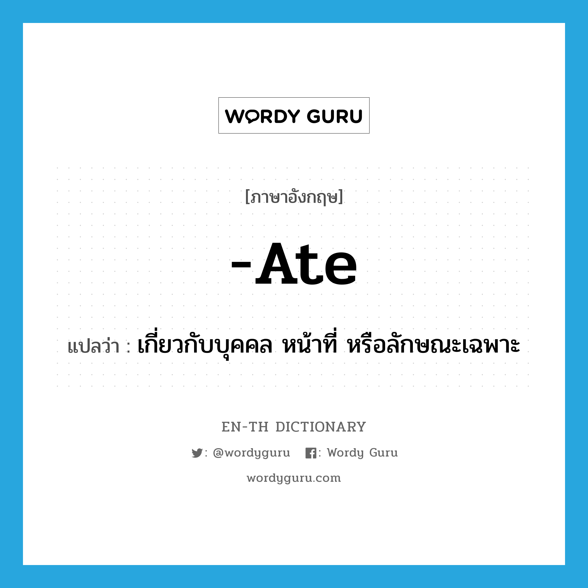 ate แปลว่า?, คำศัพท์ภาษาอังกฤษ -ate แปลว่า เกี่ยวกับบุคคล หน้าที่ หรือลักษณะเฉพาะ ประเภท SUF หมวด SUF