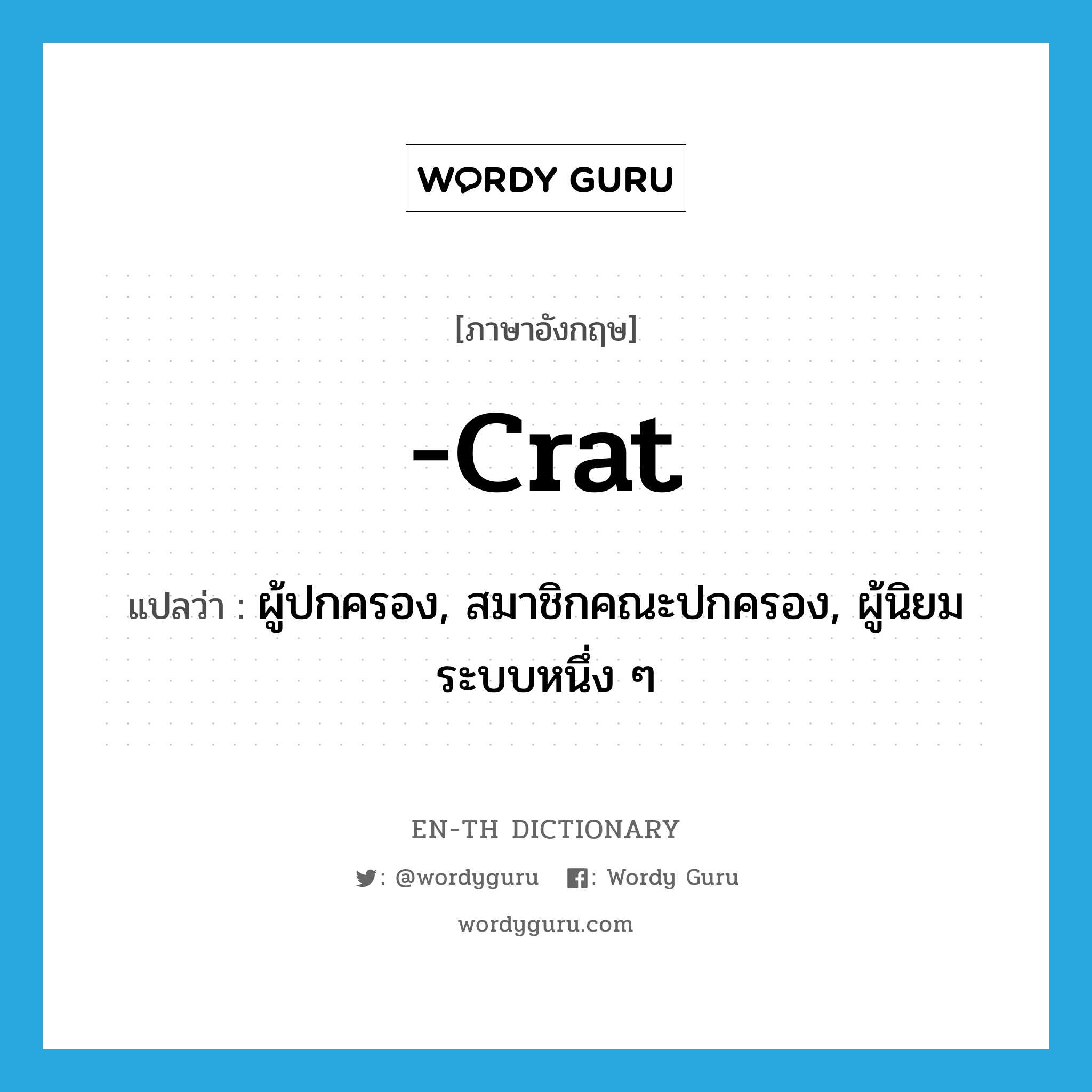 -crat แปลว่า?, คำศัพท์ภาษาอังกฤษ -crat แปลว่า ผู้ปกครอง, สมาชิกคณะปกครอง, ผู้นิยมระบบหนึ่ง ๆ ประเภท SUF หมวด SUF