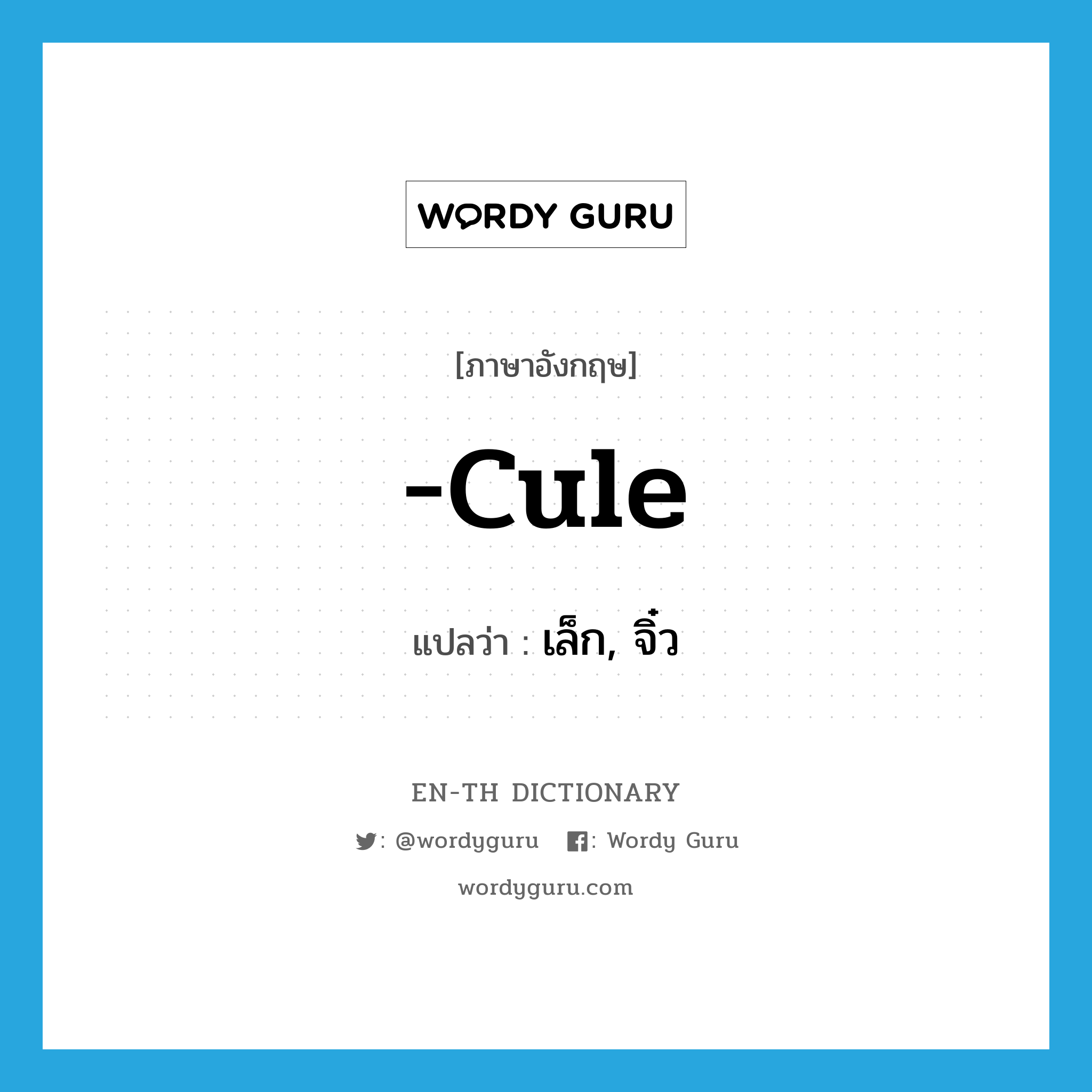 -cule แปลว่า?, คำศัพท์ภาษาอังกฤษ -cule แปลว่า เล็ก, จิ๋ว ประเภท SUF หมวด SUF