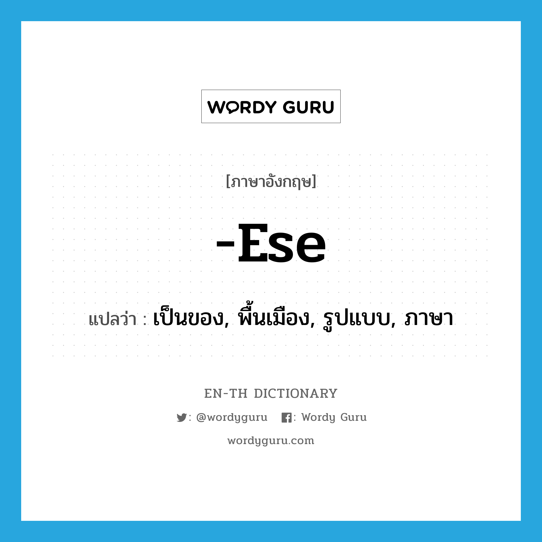 -ese แปลว่า?, คำศัพท์ภาษาอังกฤษ -ese แปลว่า เป็นของ, พื้นเมือง, รูปแบบ, ภาษา ประเภท SUF หมวด SUF