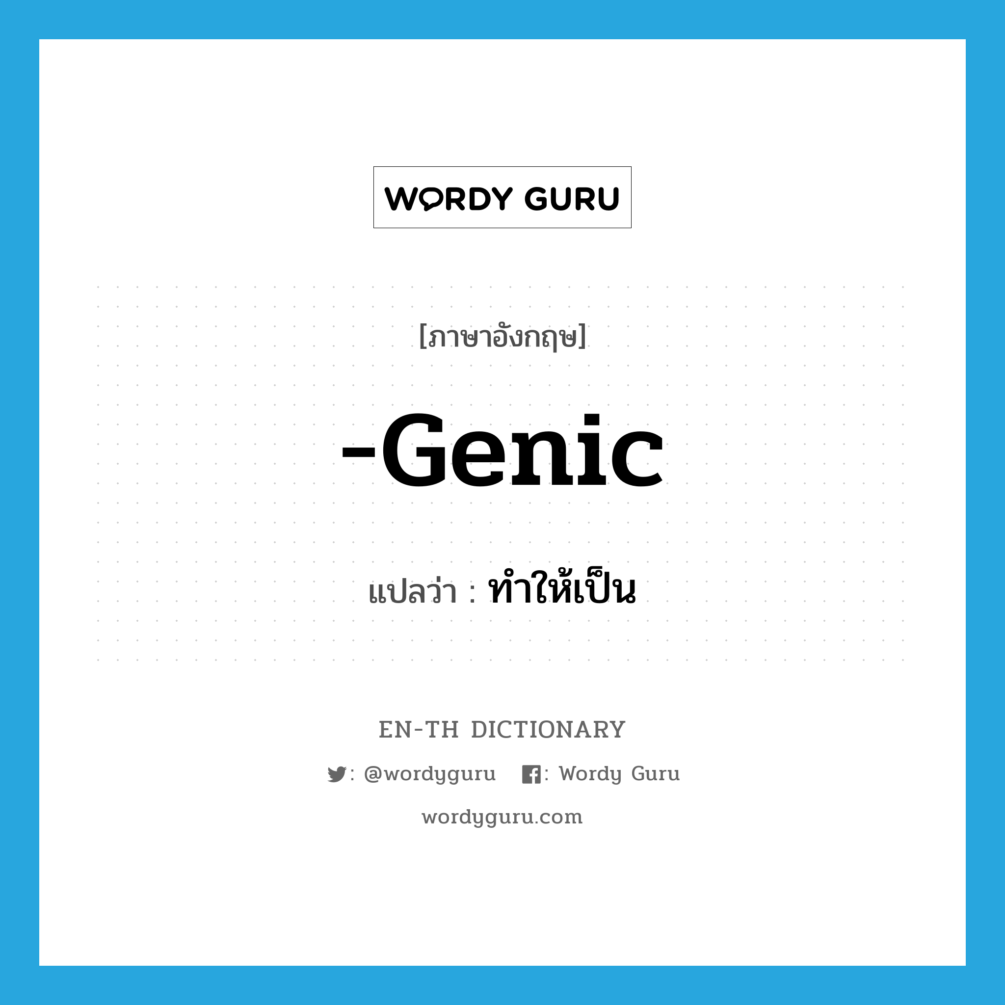 -genic แปลว่า?, คำศัพท์ภาษาอังกฤษ -genic แปลว่า ทำให้เป็น ประเภท SUF หมวด SUF