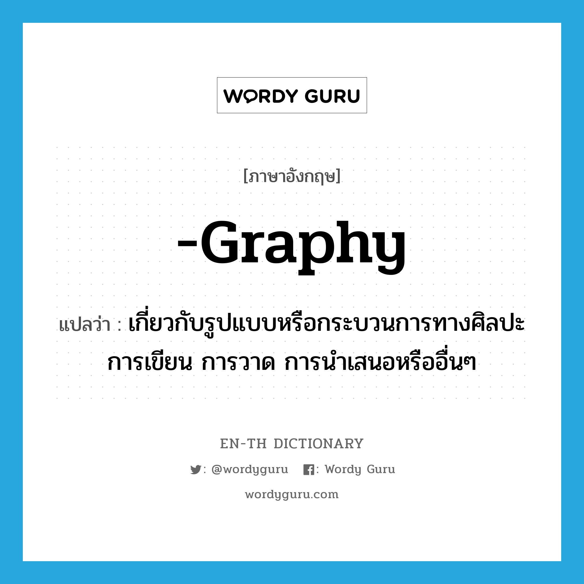 -graphy แปลว่า?, คำศัพท์ภาษาอังกฤษ -graphy แปลว่า เกี่ยวกับรูปแบบหรือกระบวนการทางศิลปะการเขียน การวาด การนำเสนอหรืออื่นๆ ประเภท SUF หมวด SUF