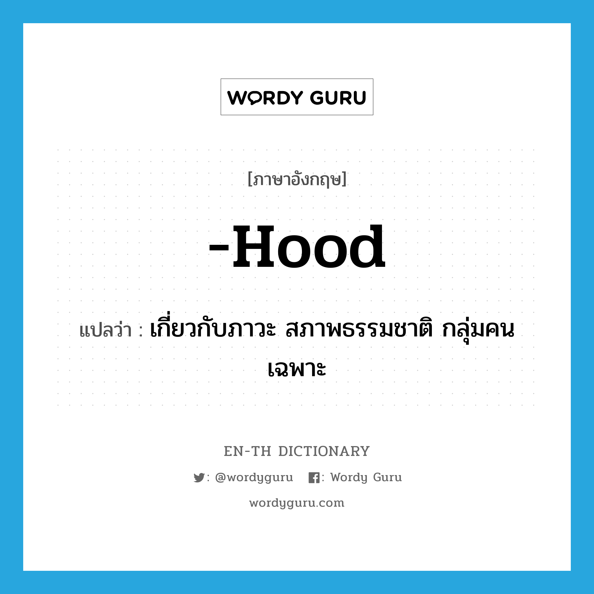 hood แปลว่า?, คำศัพท์ภาษาอังกฤษ -hood แปลว่า เกี่ยวกับภาวะ สภาพธรรมชาติ กลุ่มคนเฉพาะ ประเภท SUF หมวด SUF