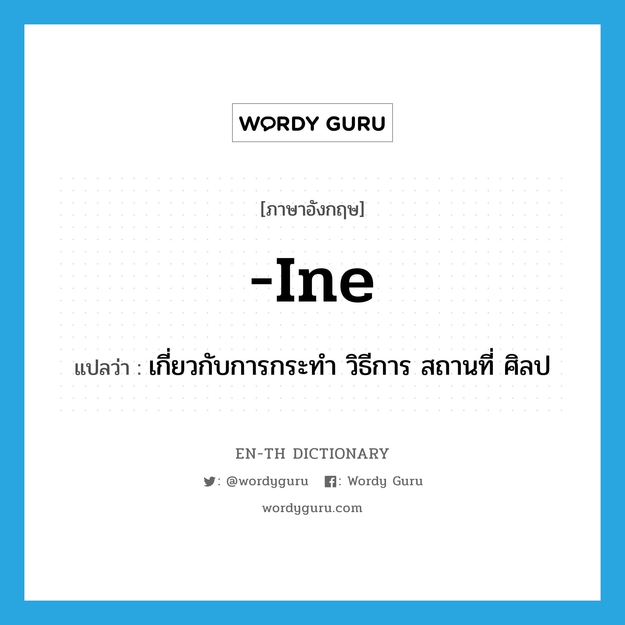 -ine แปลว่า?, คำศัพท์ภาษาอังกฤษ -ine แปลว่า เกี่ยวกับการกระทำ วิธีการ สถานที่ ศิลป ประเภท SUF หมวด SUF